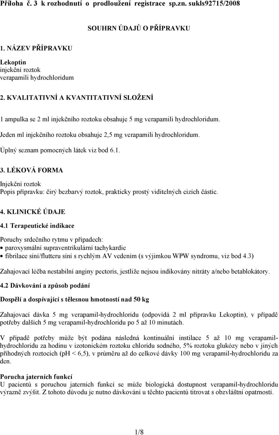 Úplný seznam pomocných látek viz bod 6.1. 3. LÉKOVÁ FORMA Injekční roztok Popis přípravku: čirý bezbarvý roztok, prakticky prostý viditelných cizích částic. 4. KLINICKÉ ÚDAJE 4.