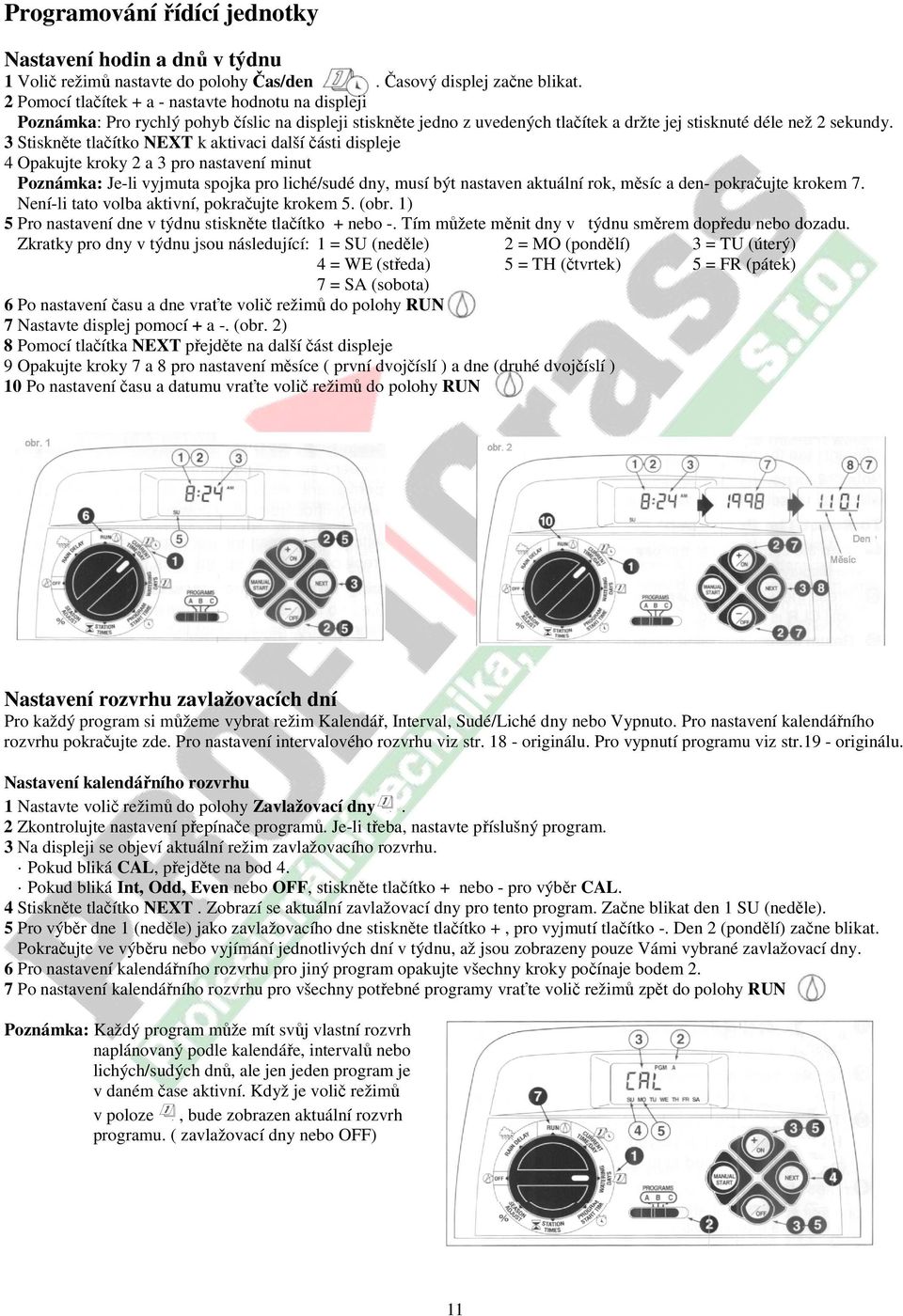 3 Stiskněte tlačítko NEXT k aktivaci další části displeje 4 Opakujte kroky 2 a 3 pro nastavení minut Poznámka: Je-li vyjmuta spojka pro liché/sudé dny, musí být nastaven aktuální rok, měsíc a den-