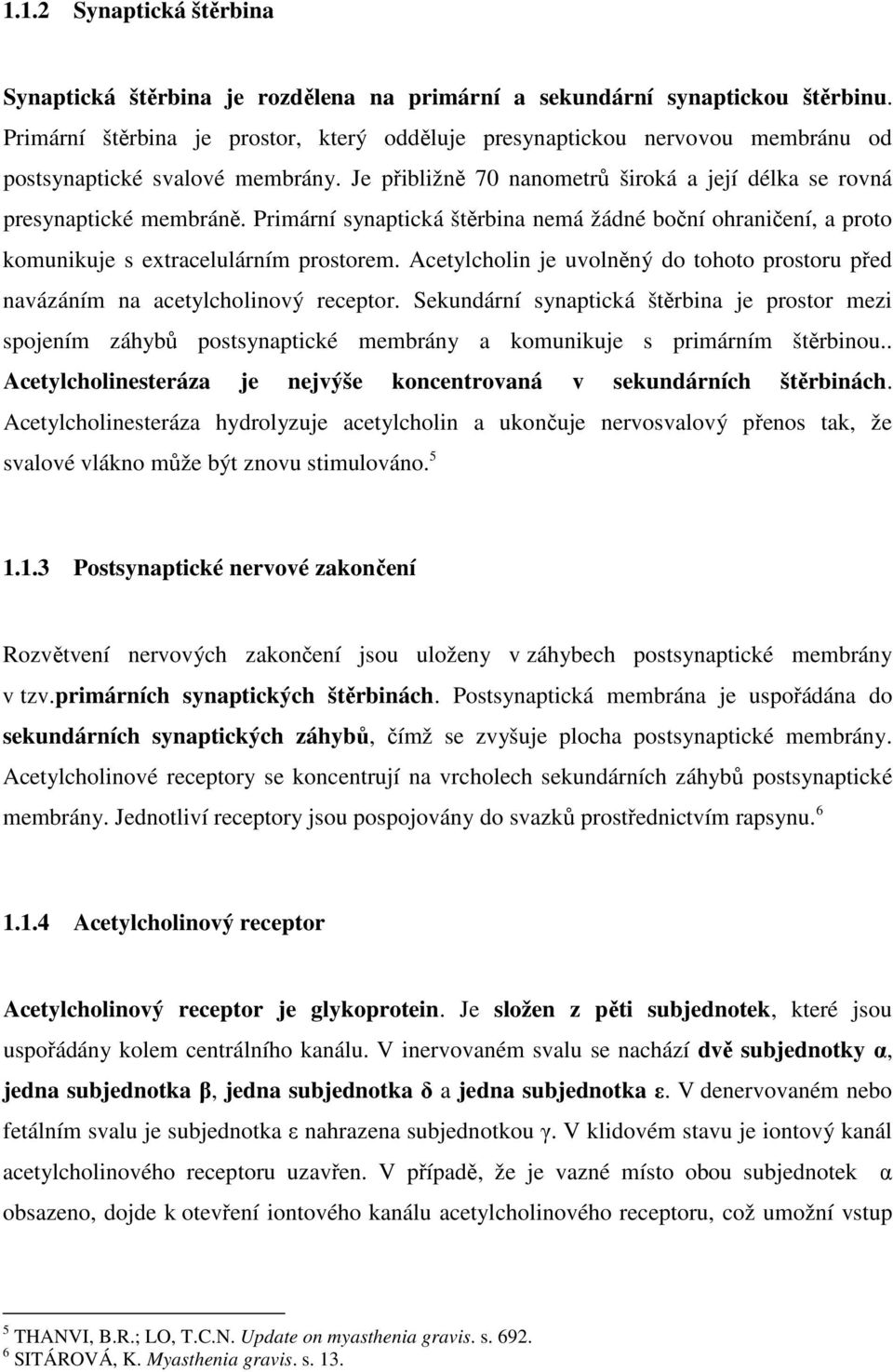 Primární synaptická štěrbina nemá žádné boční ohraničení, a proto komunikuje s extracelulárním prostorem. Acetylcholin je uvolněný do tohoto prostoru před navázáním na acetylcholinový receptor.