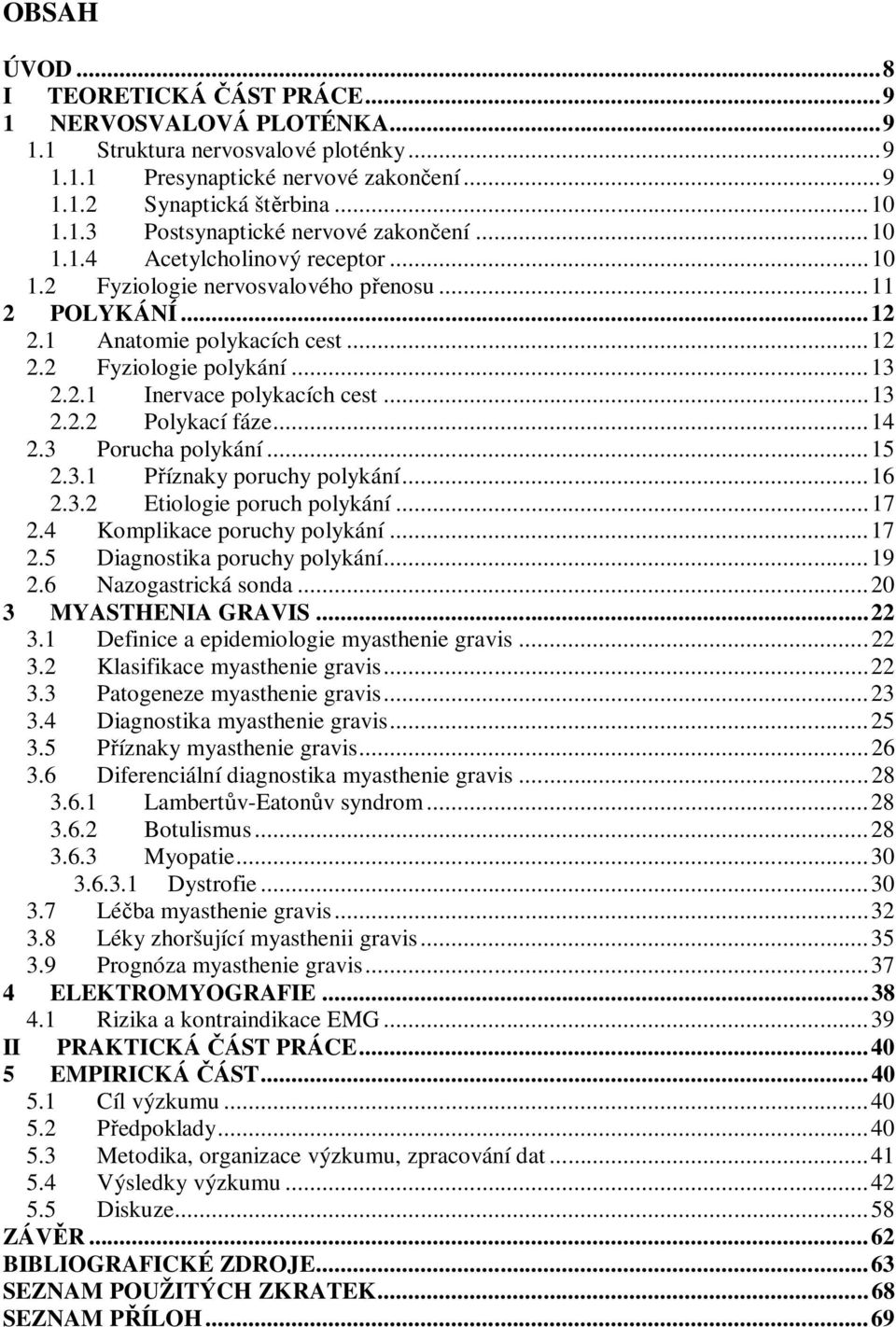 ..14 2.3 Porucha polykání...15 2.3.1 Příznaky poruchy polykání...16 2.3.2 Etiologie poruch polykání...17 2.4 Komplikace poruchy polykání...17 2.5 Diagnostika poruchy polykání...19 2.