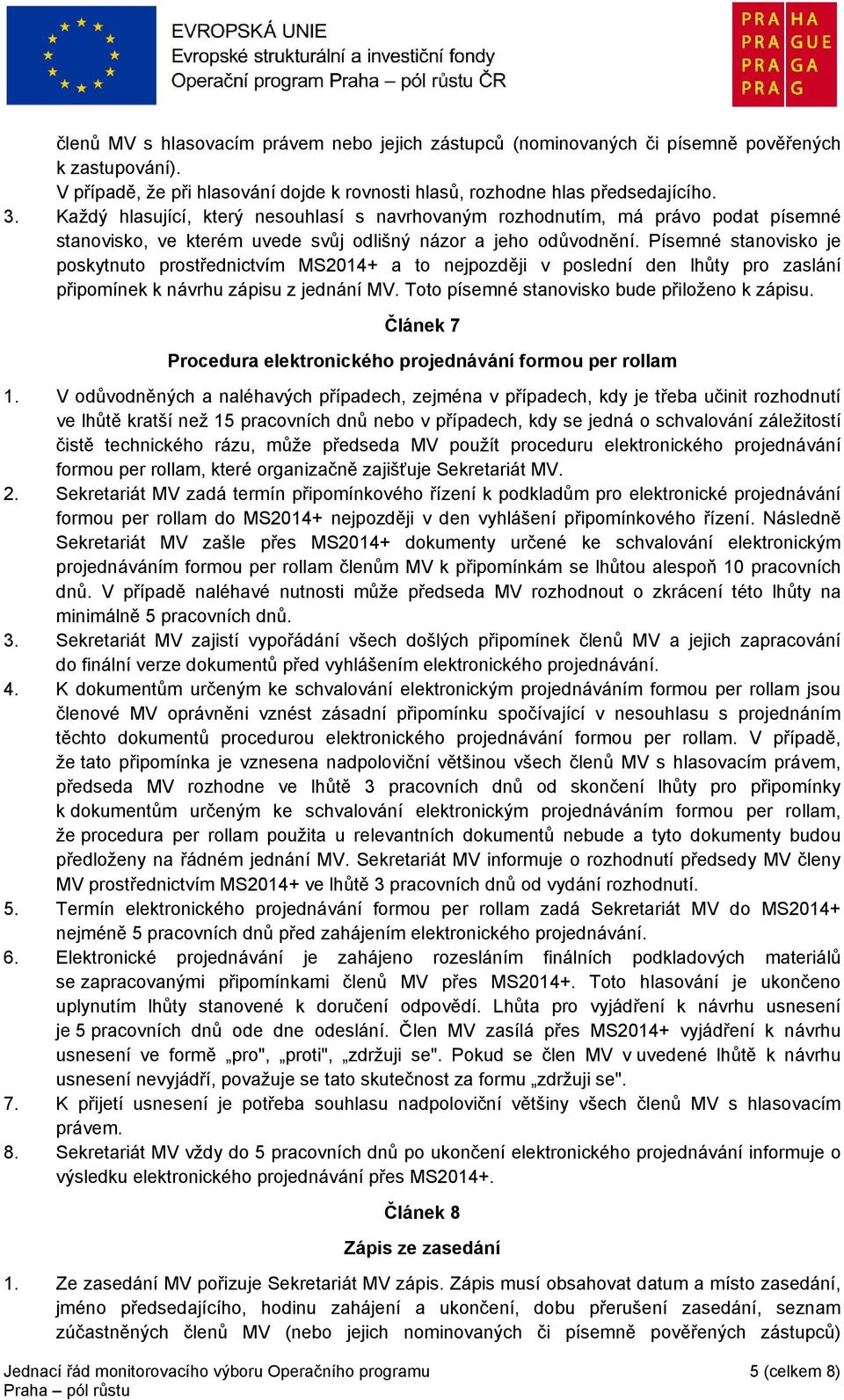 Písemné stanovisko je poskytnuto prostřednictvím MS2014+ a to nejpozději v poslední den lhůty pro zaslání připomínek k návrhu zápisu z jednání MV. Toto písemné stanovisko bude přiloženo k zápisu.