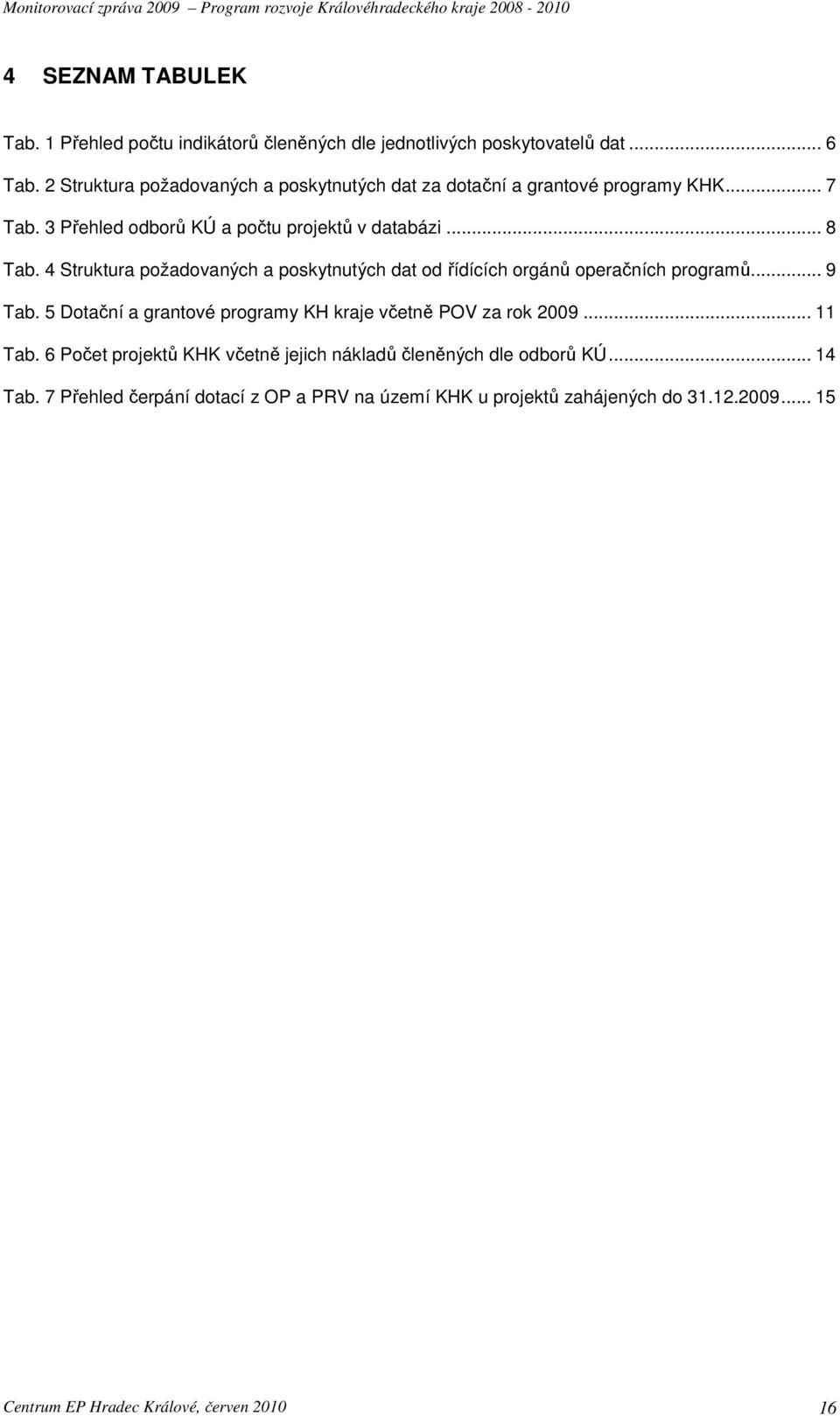 4 Struktura požadovaných a poskytnutých dat od řídících orgánů operačních programů... 9 Tab. 5 Dotační a grantové programy KH kraje včetně POV za rok 2009.