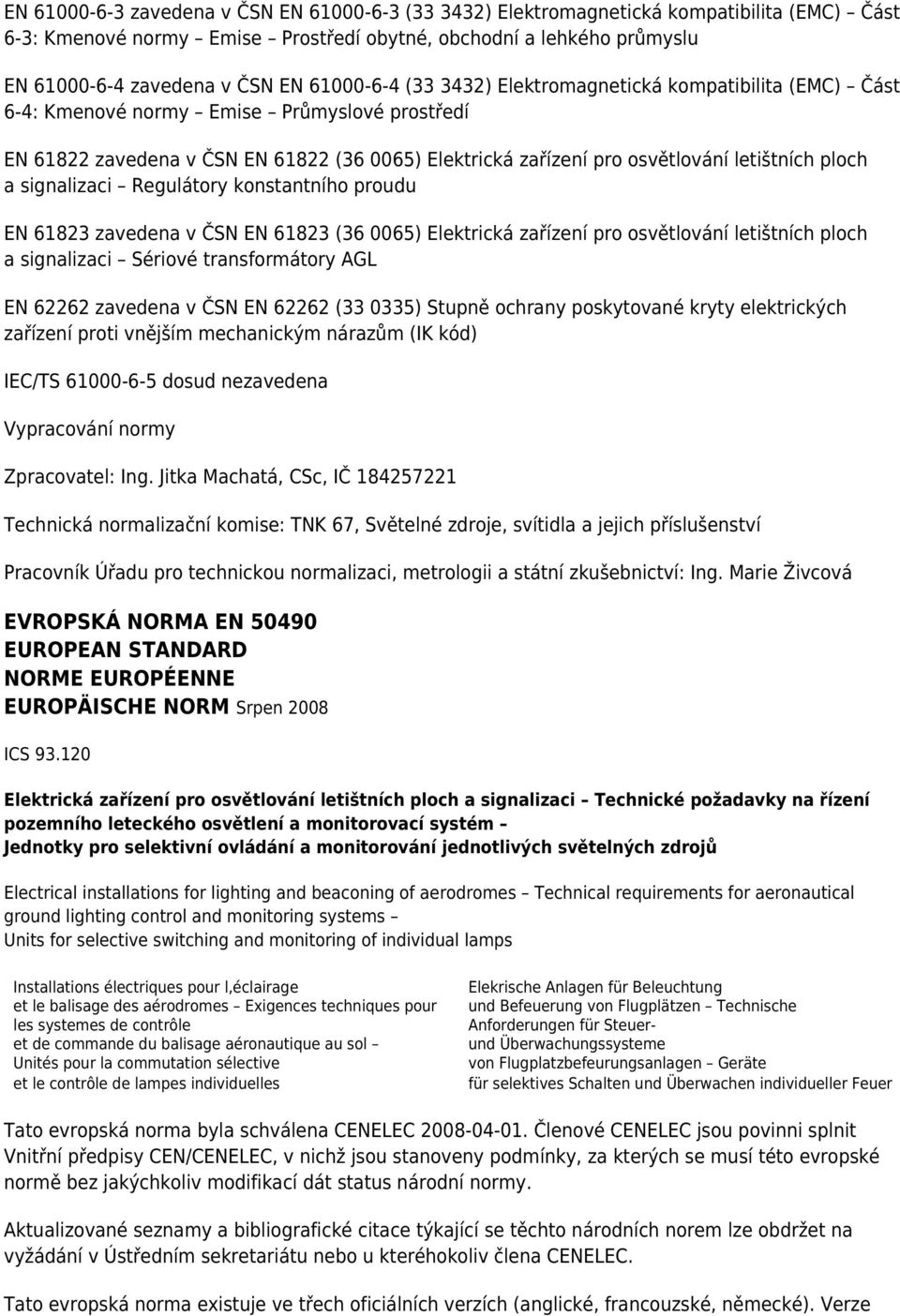 ploch a signalizaci Regulátory konstantního proudu EN 61823 zavedena v ČSN EN 61823 (36 0065) Elektrická zařízení pro osvětlování letištních ploch a signalizaci Sériové transformátory AGL EN 62262