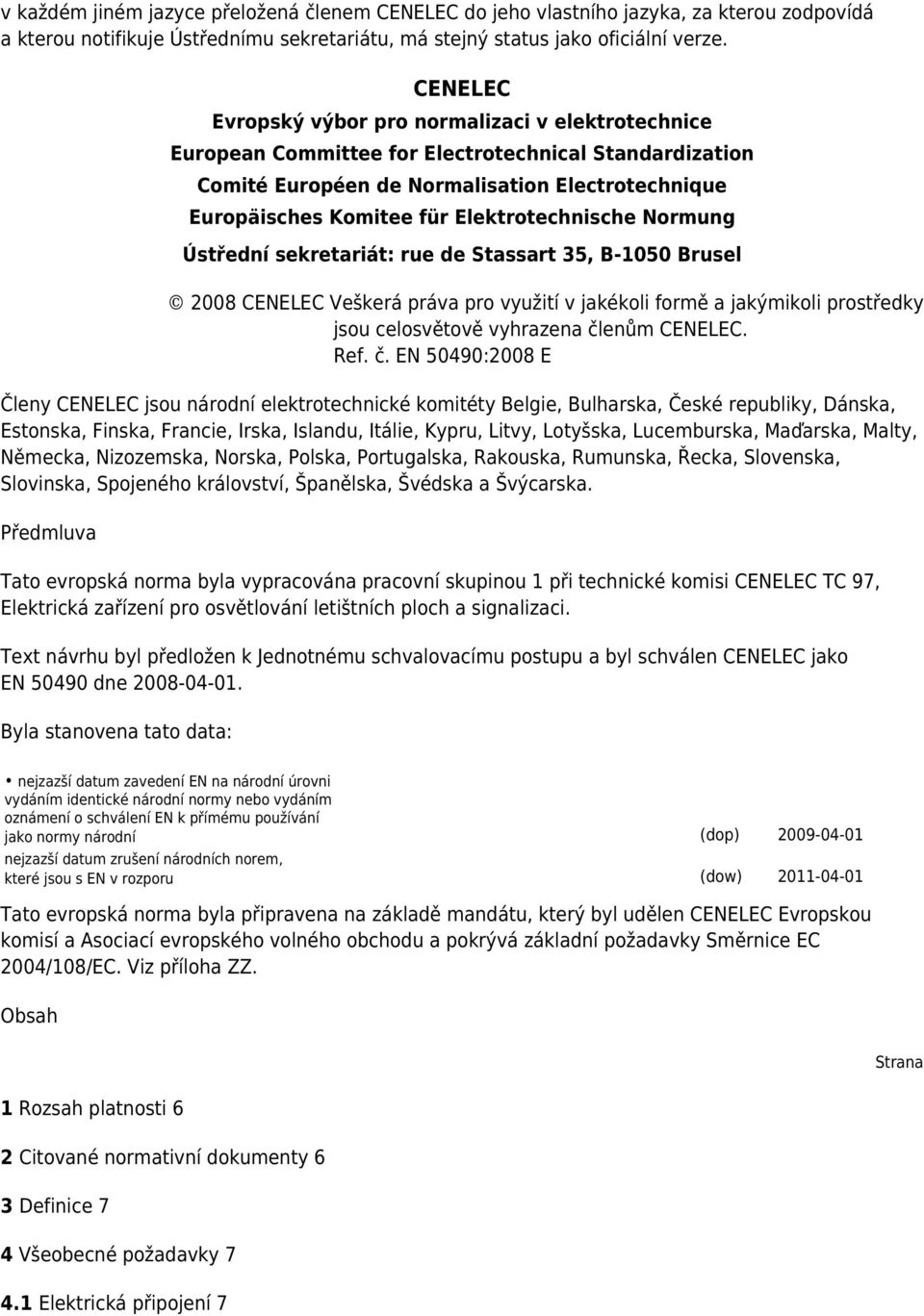 Elektrotechnische Normung Ústřední sekretariát: rue de Stassart 35, B-1050 Brusel 2008 CENELEC Veškerá práva pro využití v jakékoli formě a jakýmikoli prostředky jsou celosvětově vyhrazena členům