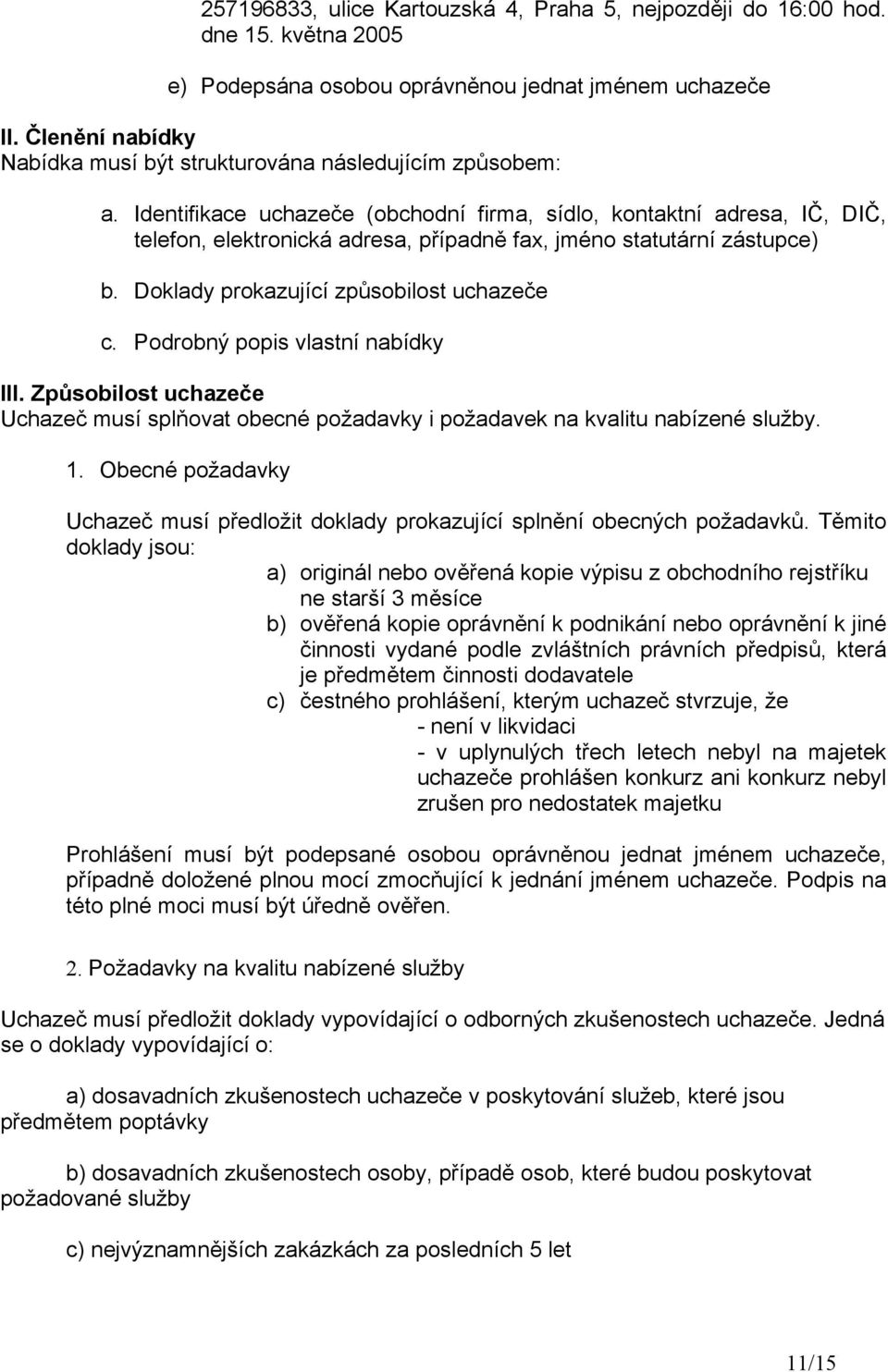 Identifikace uchazeče (obchodní firma, sídlo, kontaktní adresa, IČ, DIČ, telefon, elektronická adresa, případně fax, jméno statutární zástupce) b. Doklady prokazující způsobilost uchazeče c.