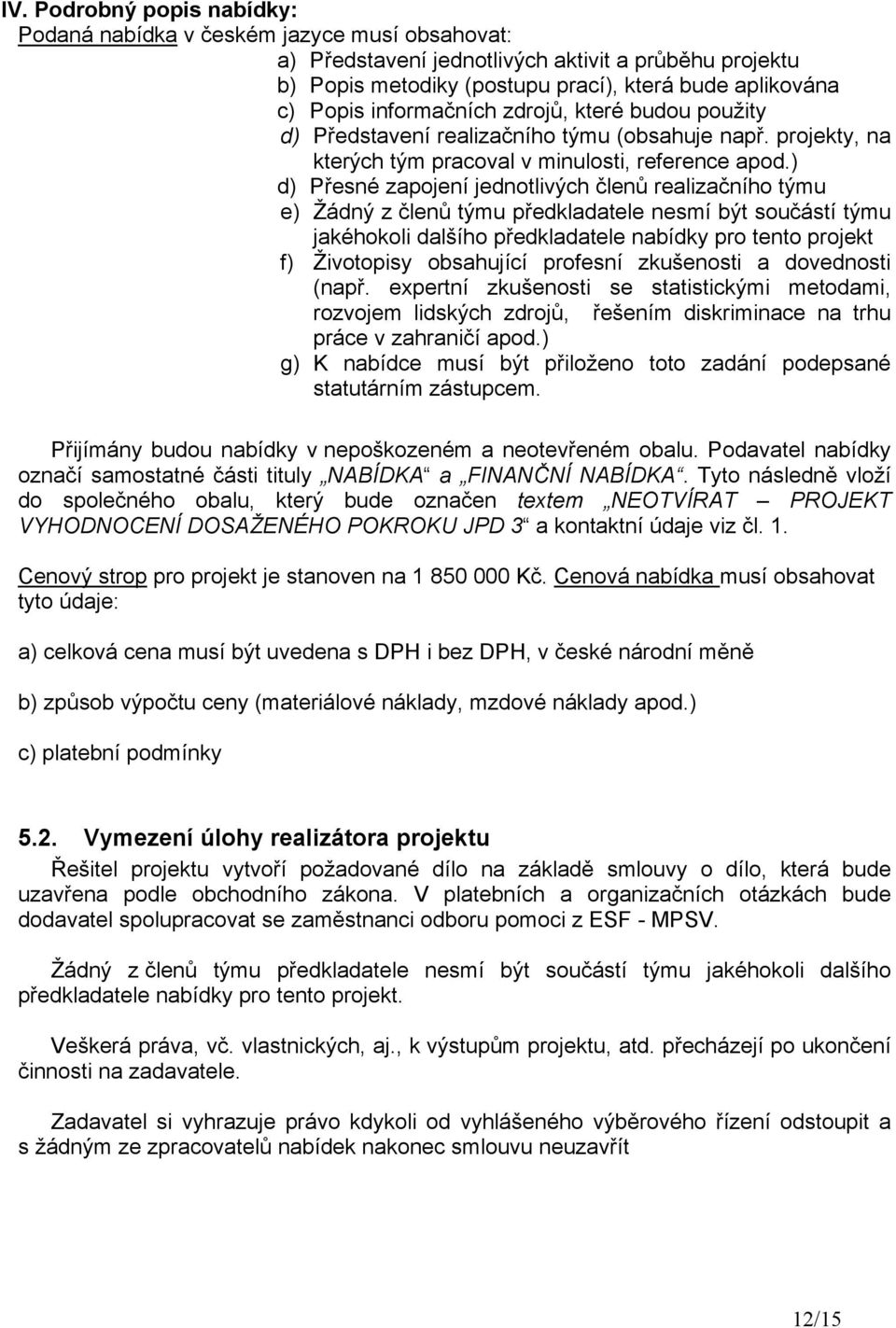 ) d) Přesné zapojení jednotlivých členů realizačního týmu e) Žádný z členů týmu předkladatele nesmí být součástí týmu jakéhokoli dalšího předkladatele nabídky pro tento projekt f) Životopisy