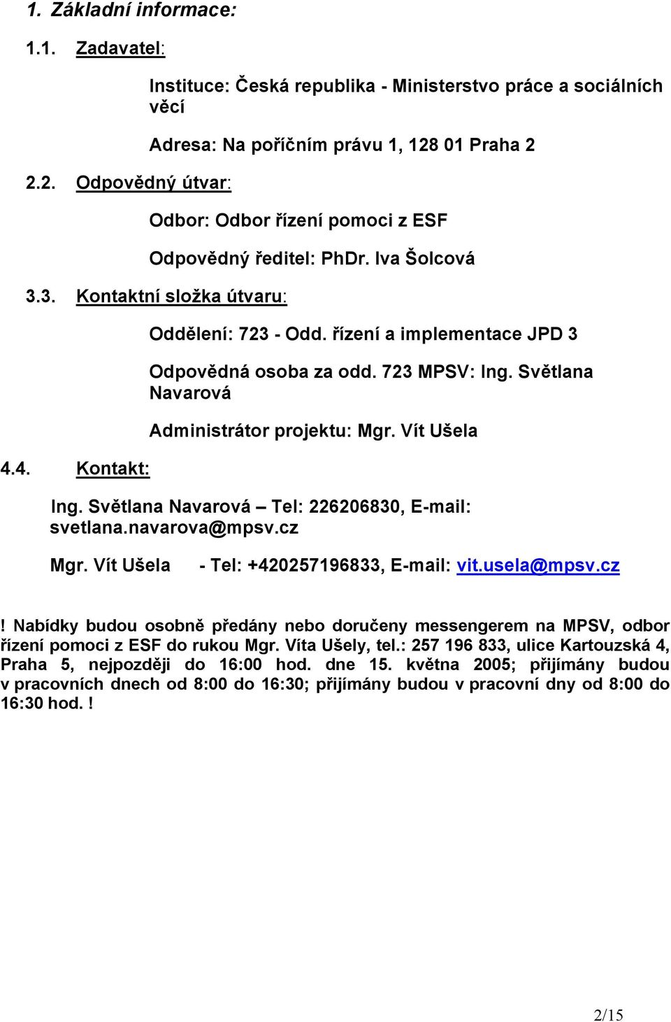Iva Šolcová 3.3. Kontaktní složka útvaru: 4.4. Kontakt: Oddělení: 723 - Odd. řízení a implementace JPD 3 Odpovědná osoba za odd. 723 MPSV: Ing. Světlana Navarová Administrátor projektu: Mgr.