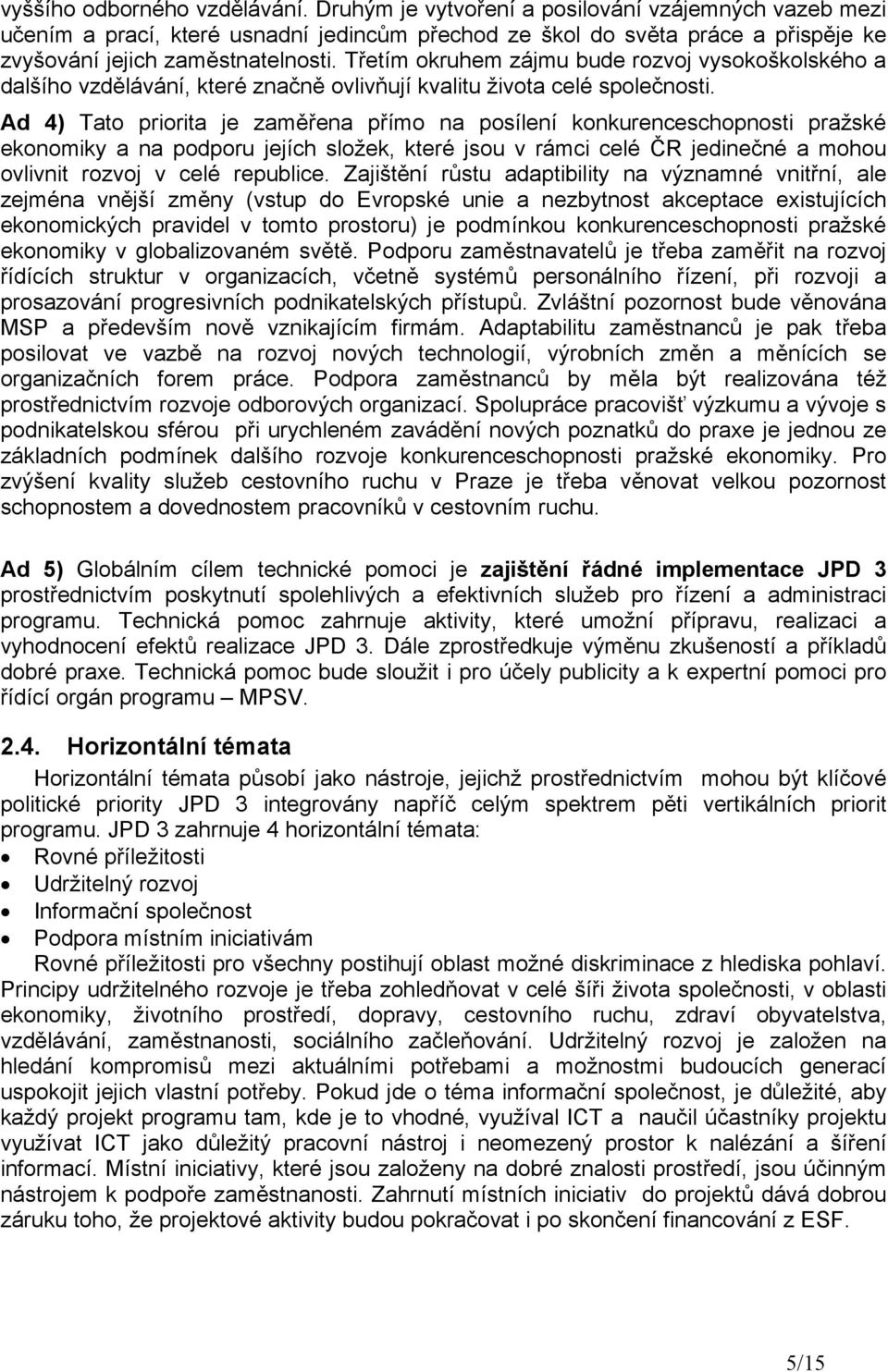 Třetím okruhem zájmu bude rozvoj vysokoškolského a dalšího vzdělávání, které značně ovlivňují kvalitu života celé společnosti.