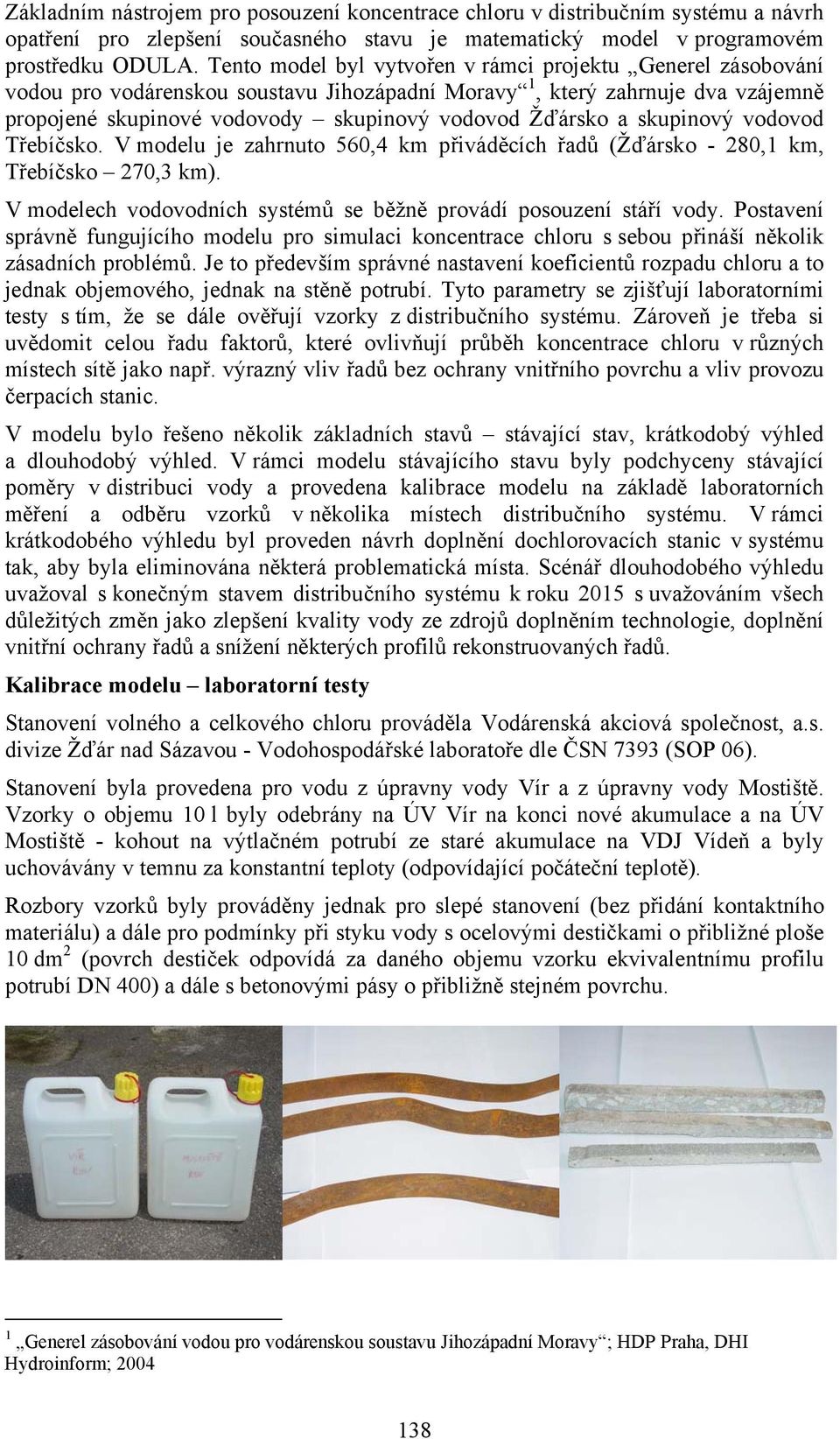 skupinový vodovod Třebíčsko. V modelu je zahrnuto 560,4 km přiváděcích řadů (Žďársko - 280,1 km, Třebíčsko 270,3 km). V modelech vodovodních systémů se běžně provádí posouzení stáří vody.