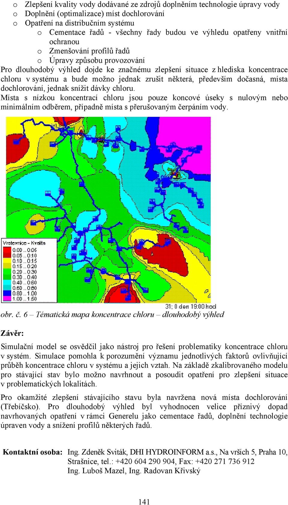 jednak zrušit některá, především dočasná, místa dochlorování, jednak snížit dávky chloru.