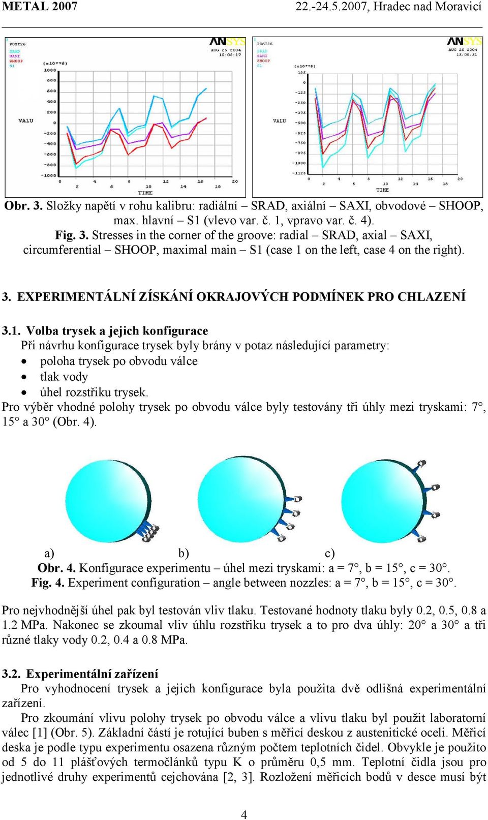 Volba trysek a jejich konfigurace Při návrhu konfigurace trysek byly brány v potaz následující parametry: poloha trysek po obvodu válce tlak vody úhel rozstřiku trysek.