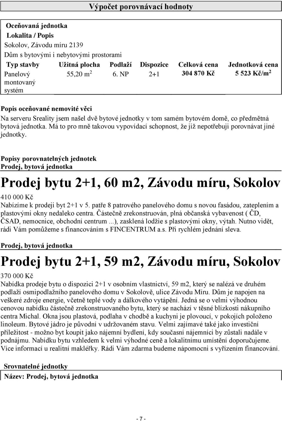 NP 2+1 304 870 Kč 5 523 Kč/m 2 Popis oceňované nemovité věci Na serveru Sreality jsem našel dvě bytové jednotky v tom samém bytovém domě, co předmětná bytová jednotka.