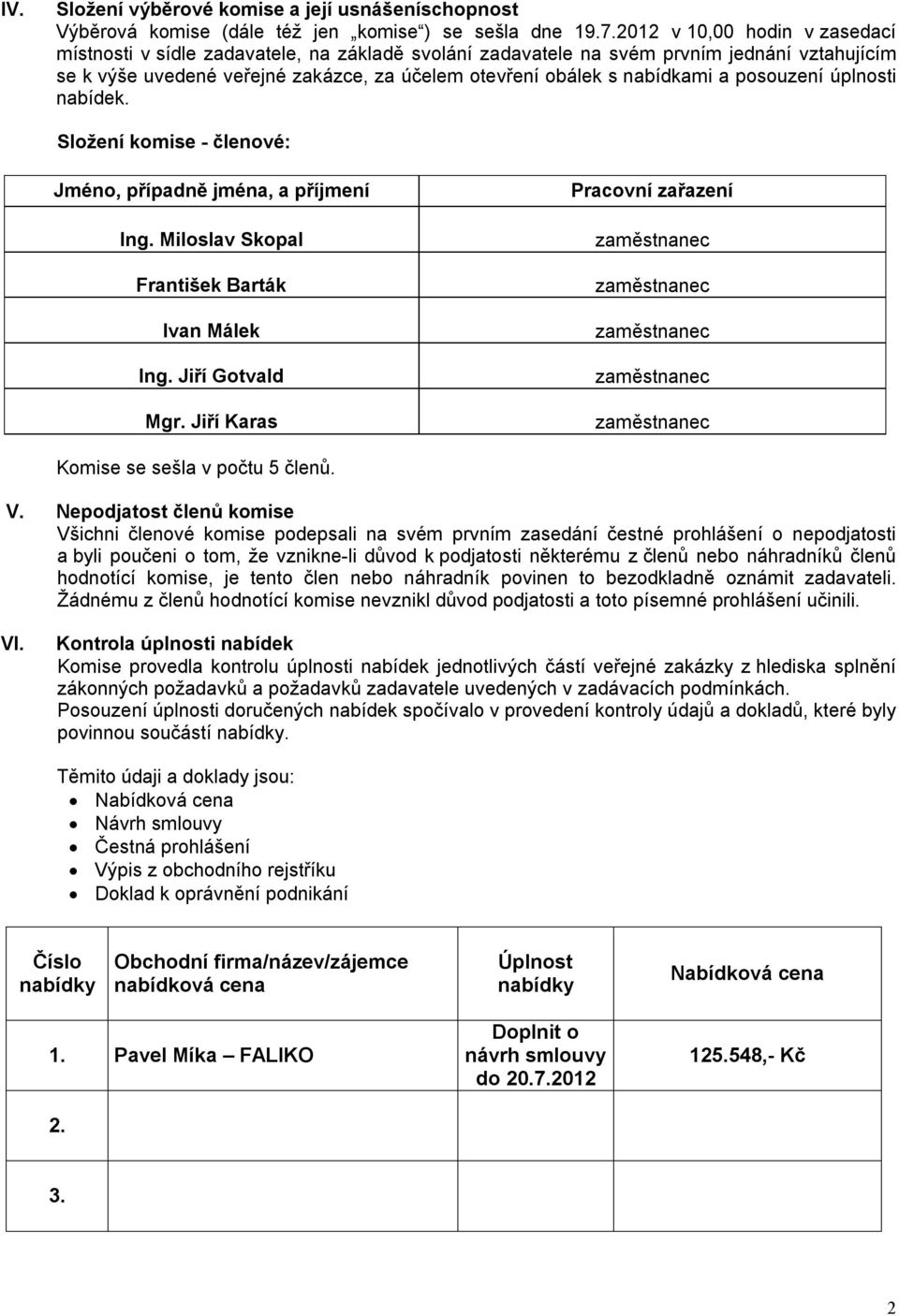 posouzení úplnosti nabídek. Složení komise - členové: Jméno, případně jména, a příjmení František Barták Ivan Málek Ing. Jiří Gotvald Mgr. Jiří Karas Pracovní zařazení Komise se sešla v počtu 5 členů.