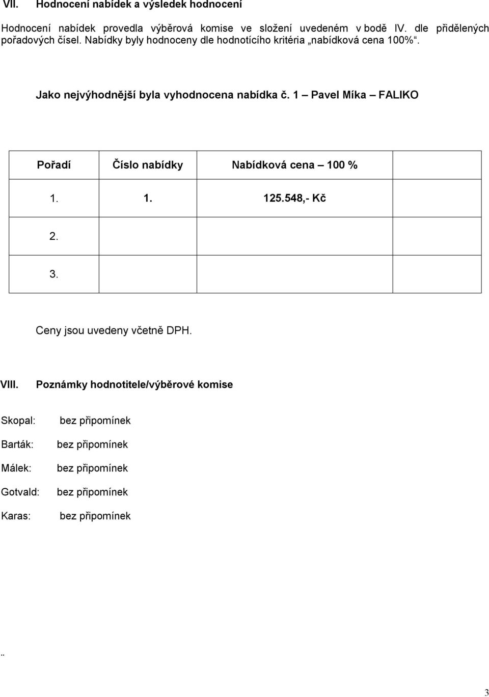 Jako nejvýhodnější byla vyhodnocena nabídka č. 1 Pavel Míka FALIKO Pořadí Číslo Nabídková cena 100 % 1. 1. 125.