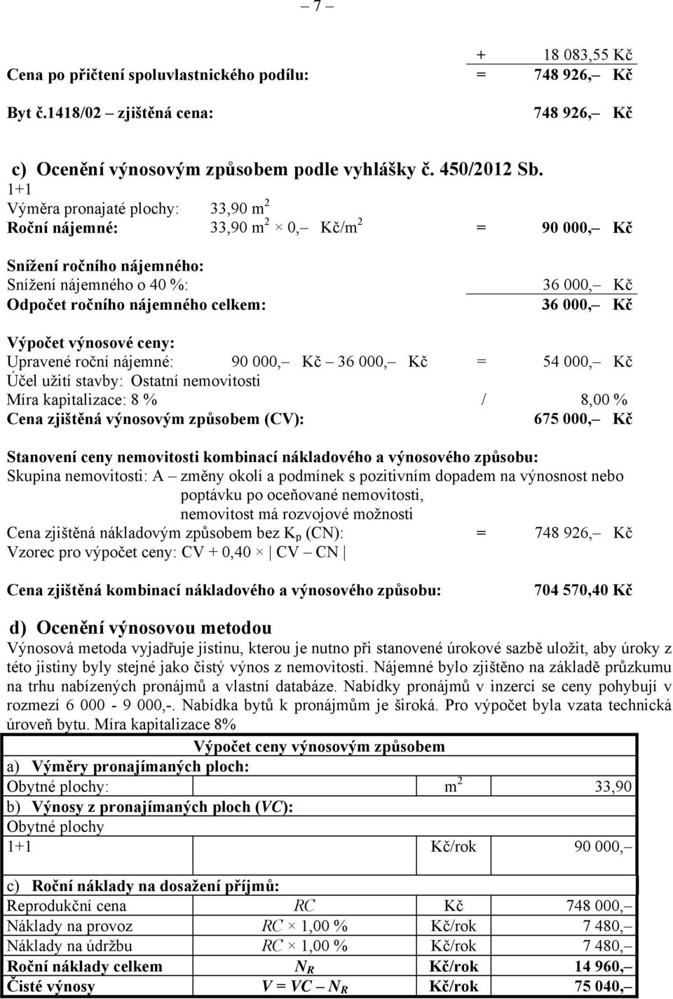 Výpočet výnosové ceny: Upravené roční nájemné: 90 000, Kč 36 000, Kč = 54 000, Kč Účel užití stavby: Ostatní nemovitosti Míra kapitalizace: 8 % / 8,00 % Cena zjištěná výnosovým způsobem (CV): 675