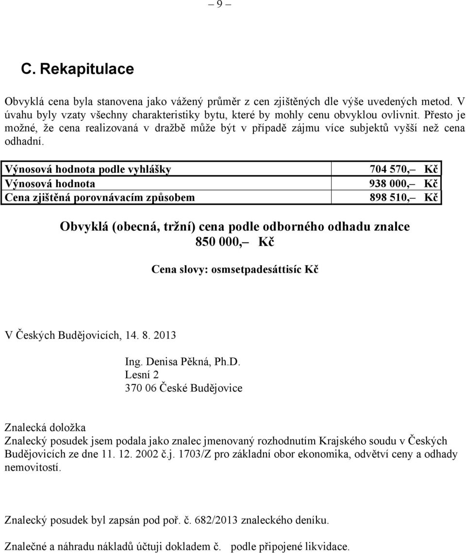 Výnosová hodnota podle vyhlášky Výnosová hodnota Cena zjištěná porovnávacím způsobem 704 570, Kč 938 000, Kč 898 510, Kč Obvyklá (obecná, tržní) cena podle odborného odhadu znalce 850 000, Kč Cena