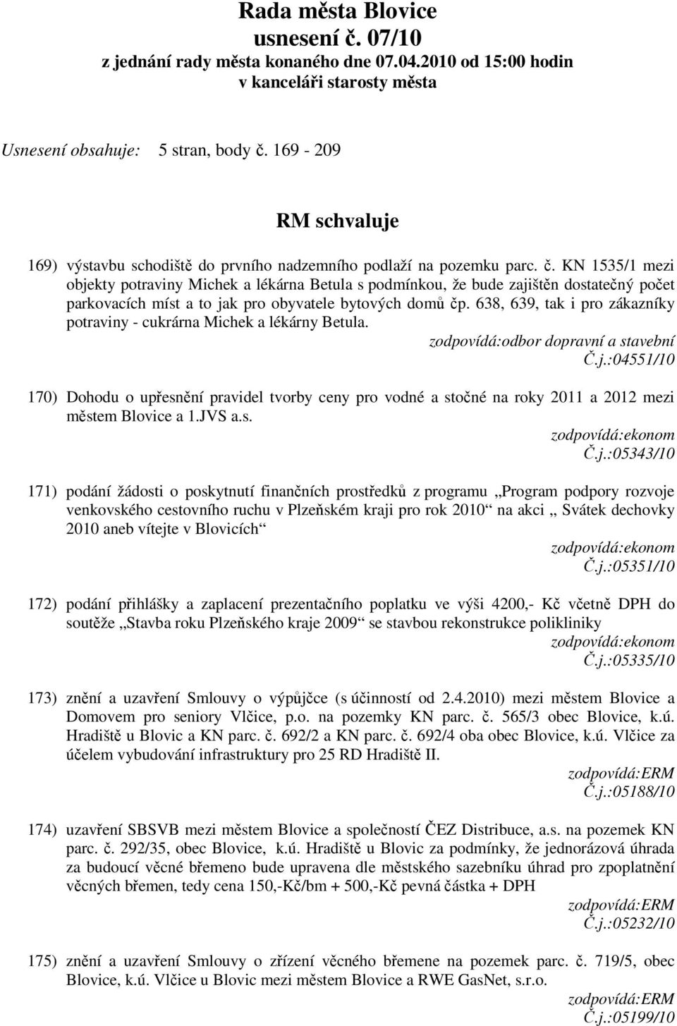 KN 1535/1 mezi objekty potraviny Michek a lékárna Betula s podmínkou, že bude zajištěn dostatečný počet parkovacích míst a to jak pro obyvatele bytových domů čp.