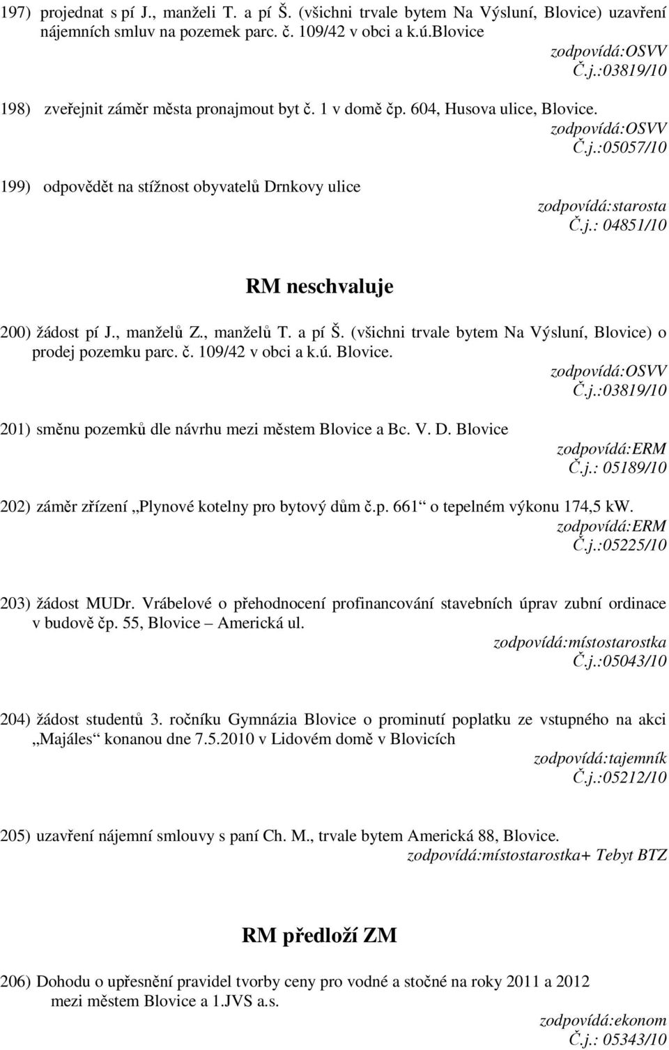 a pí Š. (všichni trvale bytem Na Výsluní, Blovice) o prodej pozemku parc. č. 109/42 v obci a k.ú. Blovice. Č.j.:03819/10 201) směnu pozemků dle návrhu mezi městem Blovice a Bc. V. D. Blovice Č.j.: 05189/10 202) záměr zřízení Plynové kotelny pro bytový dům č.