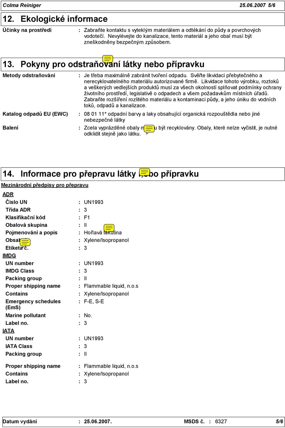 Pokyny pro odstraňování látky nebo přípravku Metody odstraňování Katalog odpadů EU (EWC) Balení Je třeba maximálně zabránit tvoření odpadu.