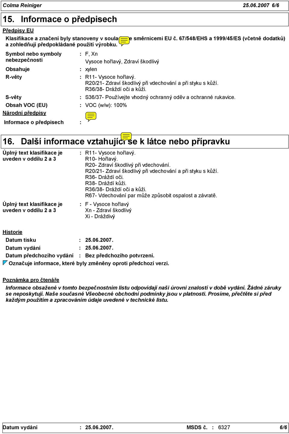 Symbol nebo symboly nebezpečnosti Obsahuje R-věty S-věty Národní předpisy Informace o předpisech F, Xn Vysoce hořlavý, Zdraví škodlivý xylen Obsah VOC (EU) VOC (w/w) 100% R11- Vysoce hořlavý.