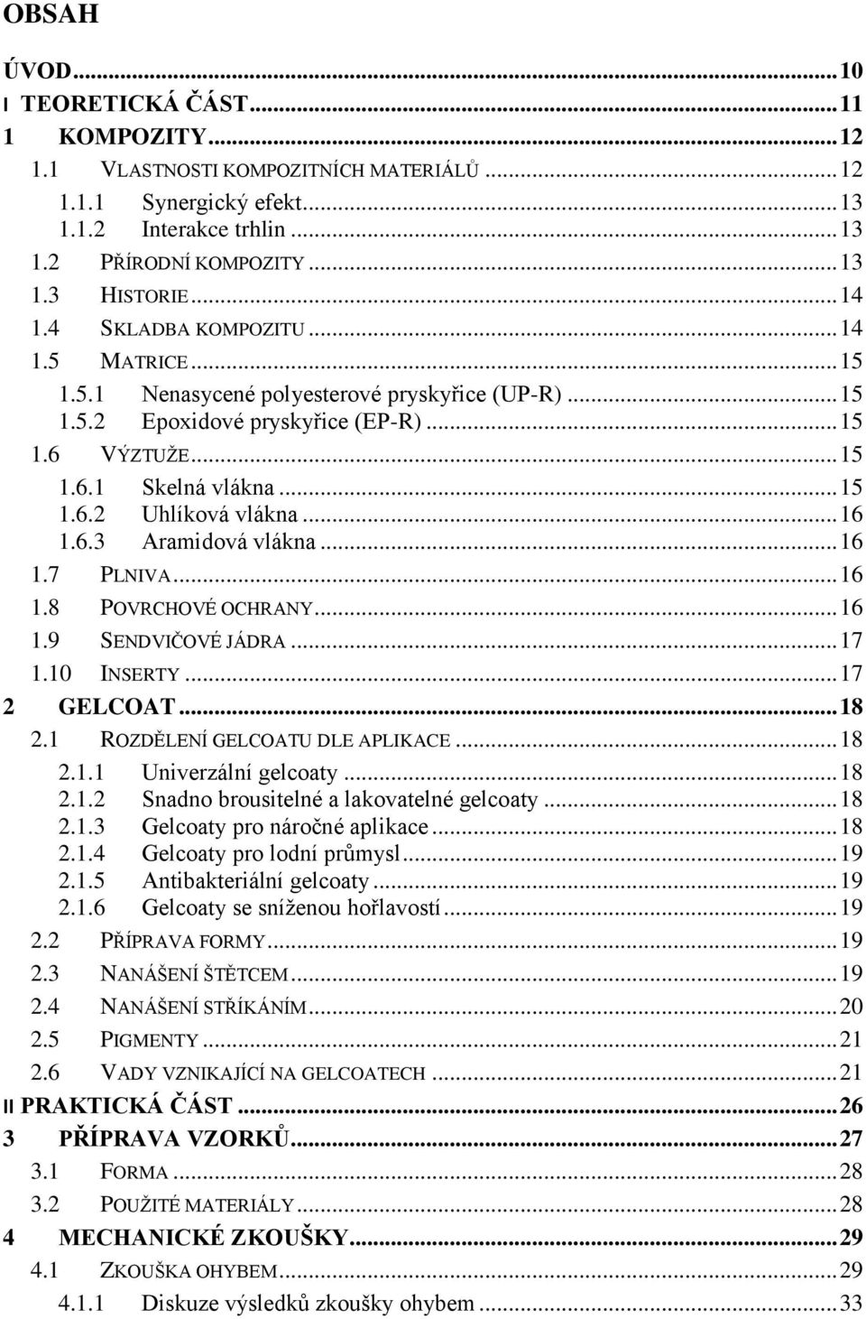 .. 16 1.6.3 Aramidová vlákna... 16 1.7 PLNIVA... 16 1.8 POVRCHOVÉ OCHRANY... 16 1.9 SENDVIČOVÉ JÁDRA... 17 1.10 INSERTY... 17 2 GELCOAT... 18 2.1 ROZDĚLENÍ GELCOATU DLE APLIKACE... 18 2.1.1 Univerzální gelcoaty.