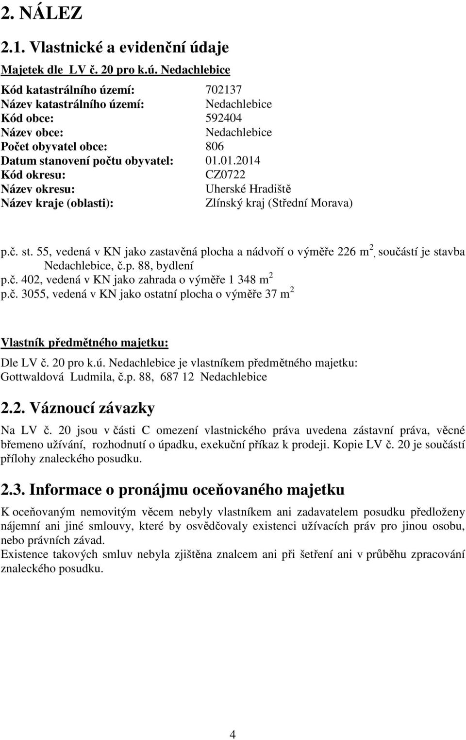 Nedachlebice Kód katastrálního území: 702137 Název katastrálního území: Nedachlebice Kód obce: 592404 Název obce: Nedachlebice Počet obyvatel obce: 806 Datum stanovení počtu obyvatel: 01.