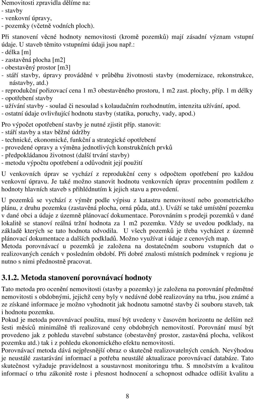 : - délka [m] - zastavěná plocha [m2] - obestavěný prostor [m3] - stáří stavby, úpravy prováděné v průběhu životnosti stavby (modernizace, rekonstrukce, nástavby, atd.