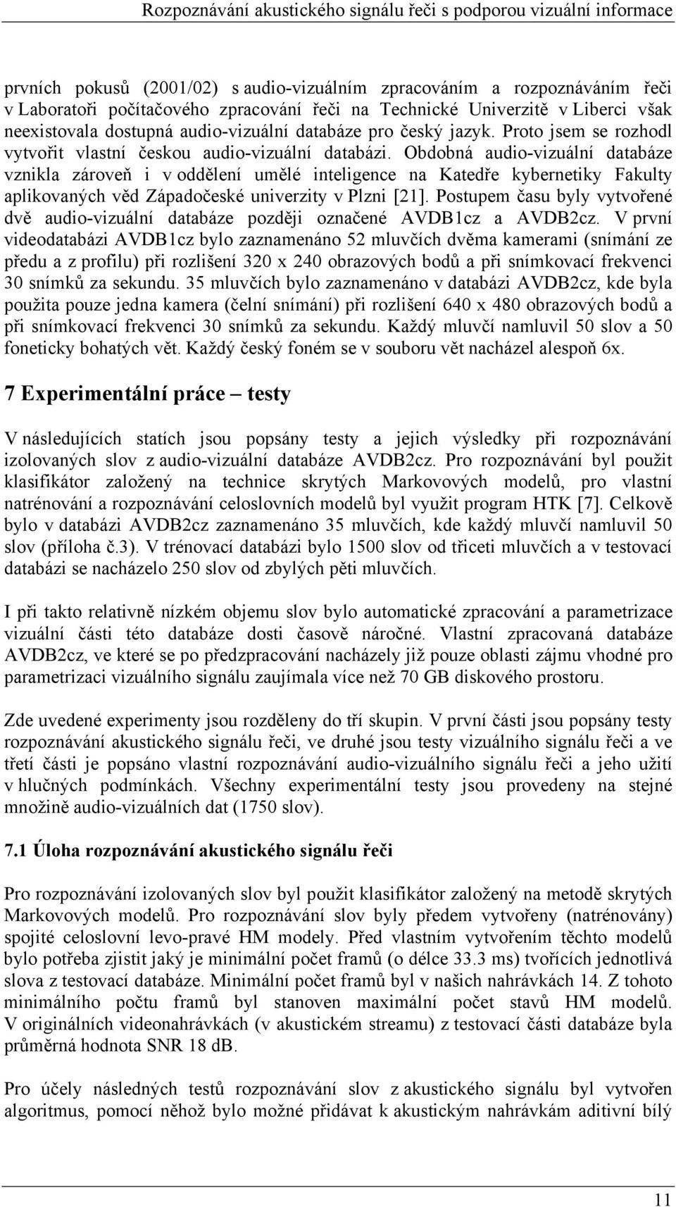 Obdobná audio-vizuální databáze vznikla zároveň i v oddělení umělé inteligence na Katedře kybernetiky Fakulty aplikovaných věd Západočeské univerzity v Plzni [21].