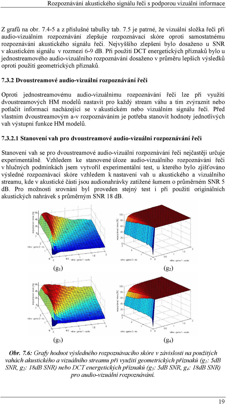 Při použití DCT energetických příznaků bylo u jednostreamového audio-vizuálního rozpoznávání dosaženo v průměru lepších výsledků oproti použití geometrických příznaků. 7.3.