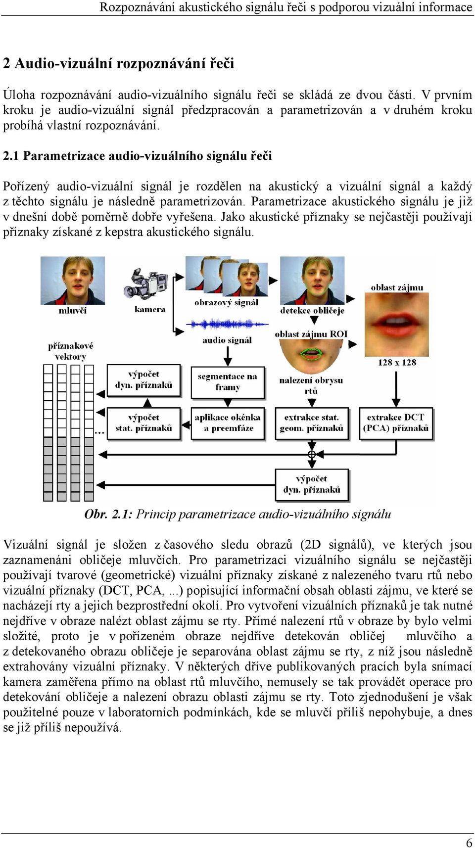 1 Parametrizace audio-vizuálního signálu řeči Pořízený audio-vizuální signál je rozdělen na akustický a vizuální signál a každý z těchto signálu je následně parametrizován.