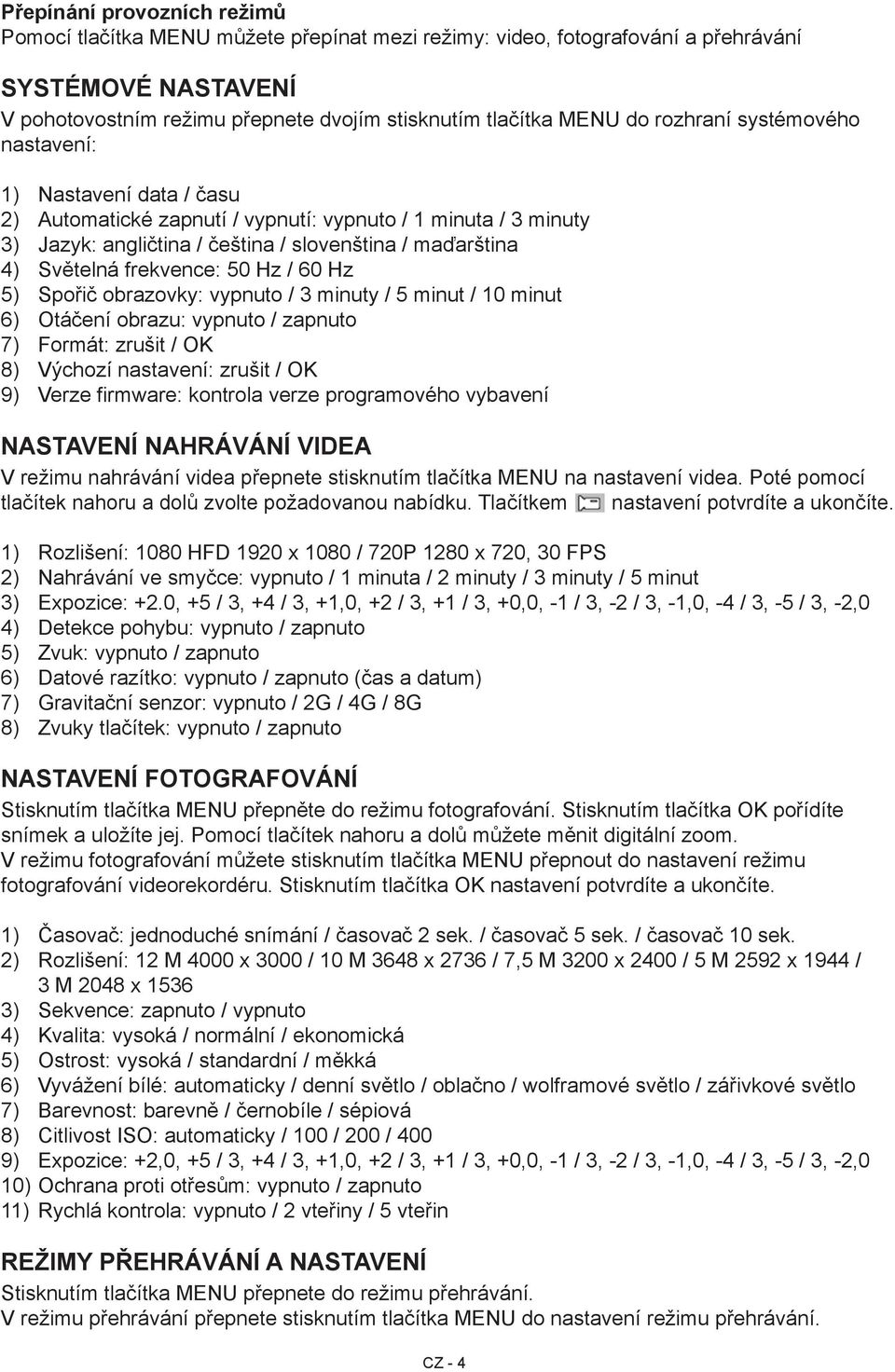 frekvence: 50 Hz / 60 Hz 5) Spořič obrazovky: vypnuto / 3 minuty / 5 minut / 10 minut 6) Otáčení obrazu: vypnuto / zapnuto 7) Formát: zrušit / OK 8) Výchozí nastavení: zrušit / OK 9) Verze firmware: