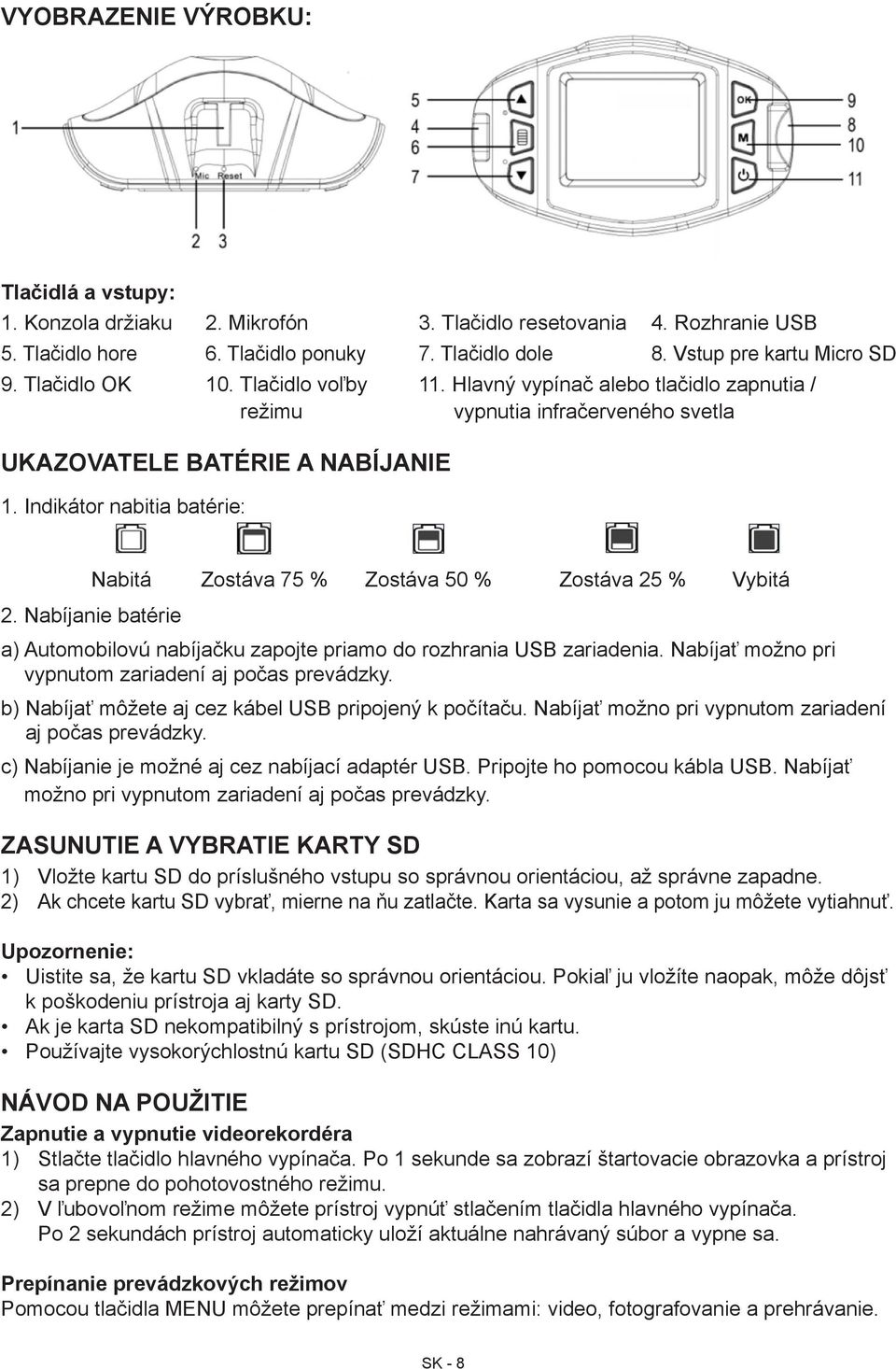 Indikátor nabitia batérie: Nabitá Zostáva 75 % Zostáva 50 % Zostáva 25 % Vybitá 2. Nabíjanie batérie a) Automobilovú nabíjačku zapojte priamo do rozhrania USB zariadenia.