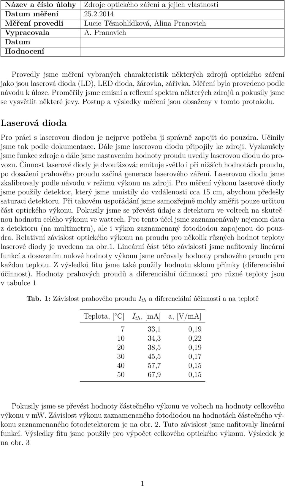 Měření bylo provedeno podle návodu k úloze. Proměřily jsme emisní a reflexní spektra některých zdrojů a pokusily jsme se vysvětlit některé jevy.