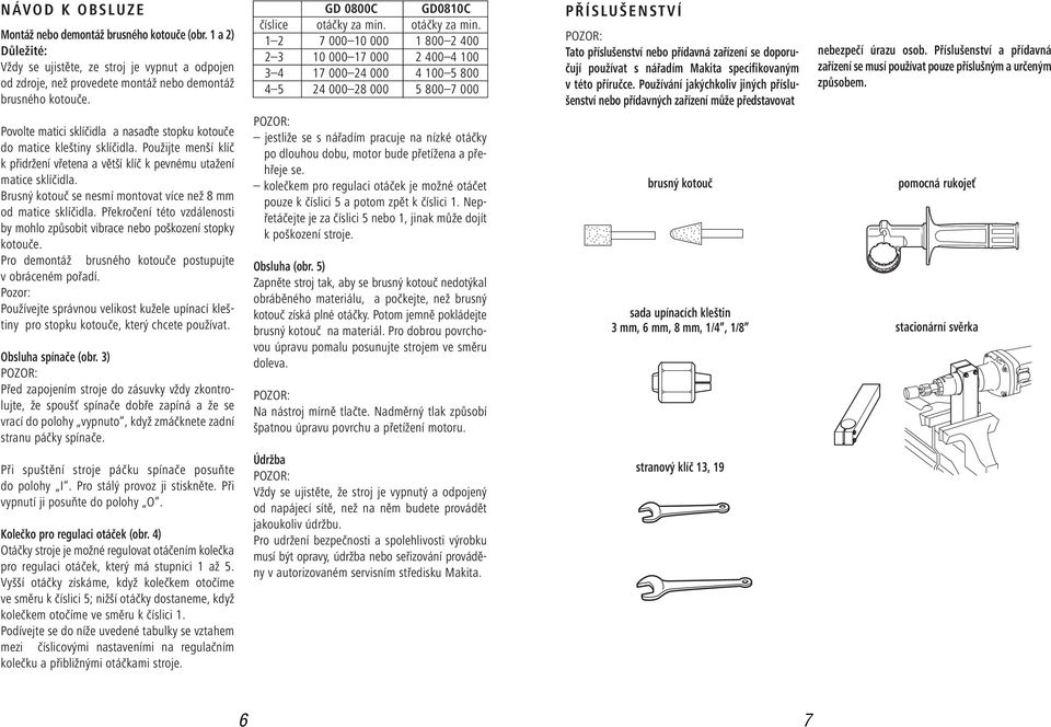 Brusný kotouč se nesmí montovat více než 8 mm od matice sklíčidla. Překročení této vzdálenosti by mohlo způsobit vibrace nebo poškození stopky kotouče.