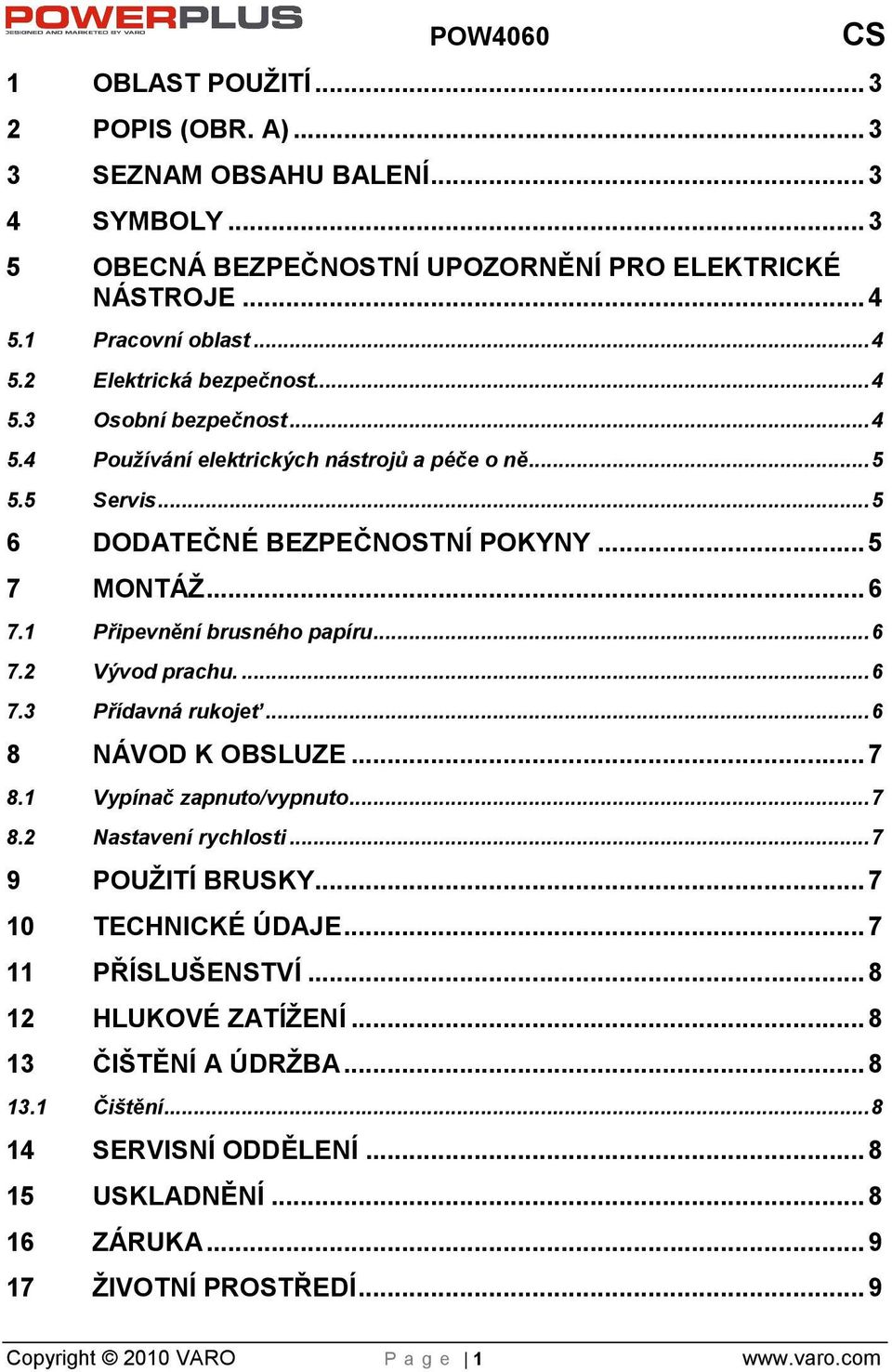 ... 6 7.3 Přídavná rukojeť... 6 8 NÁVOD K OBSLUZE... 7 8.1 Vypínač zapnuto/vypnuto... 7 8.2 Nastavení rychlosti... 7 9 POUŽITÍ BRUSKY... 7 10 TECHNICKÉ ÚDAJE... 7 11 PŘÍSLUENSTVÍ.