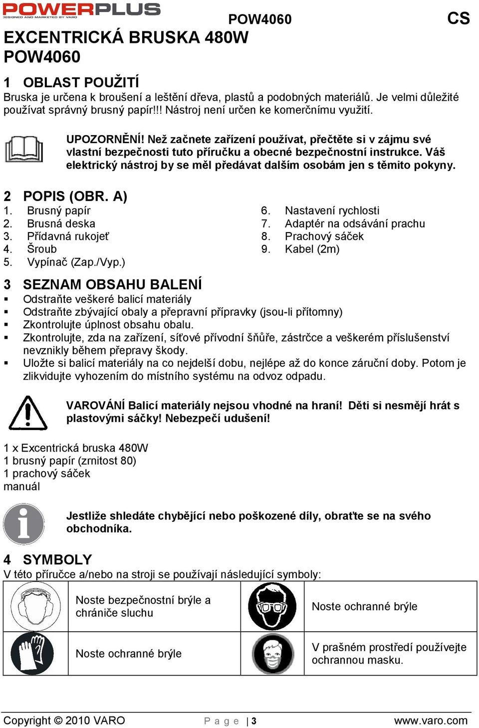 Vá elektrický nástroj by se měl předávat dalím osobám jen s těmito pokyny. 2 POPIS (OBR. A) 1. Brusný papír 2. Brusná deska 3. Přídavná rukojeť 4. Šroub 5. Vypínač (Zap./Vyp.) 6.