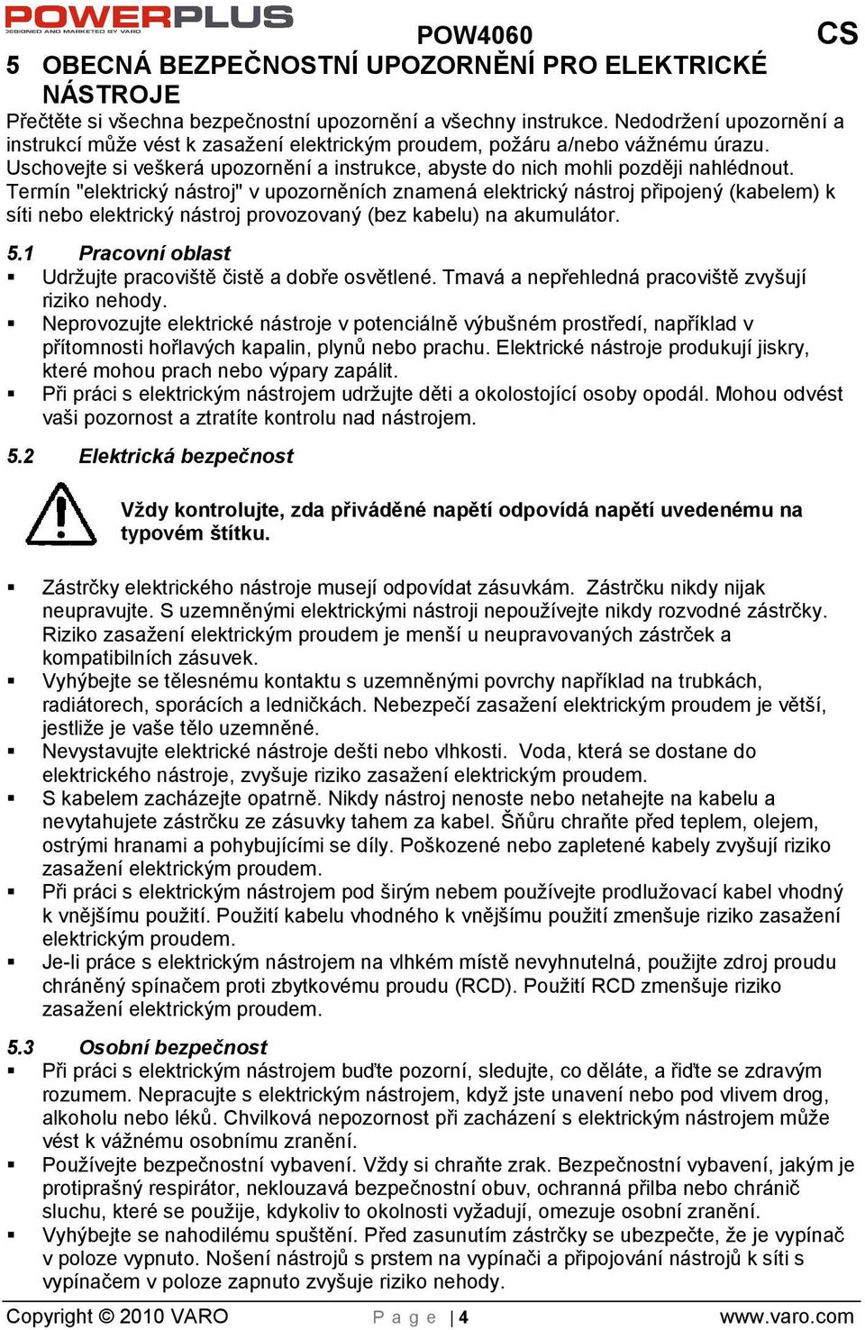 Termín "elektrický nástroj" v upozorněních znamená elektrický nástroj připojený (kabelem) k síti nebo elektrický nástroj provozovaný (bez kabelu) na akumulátor. 5.