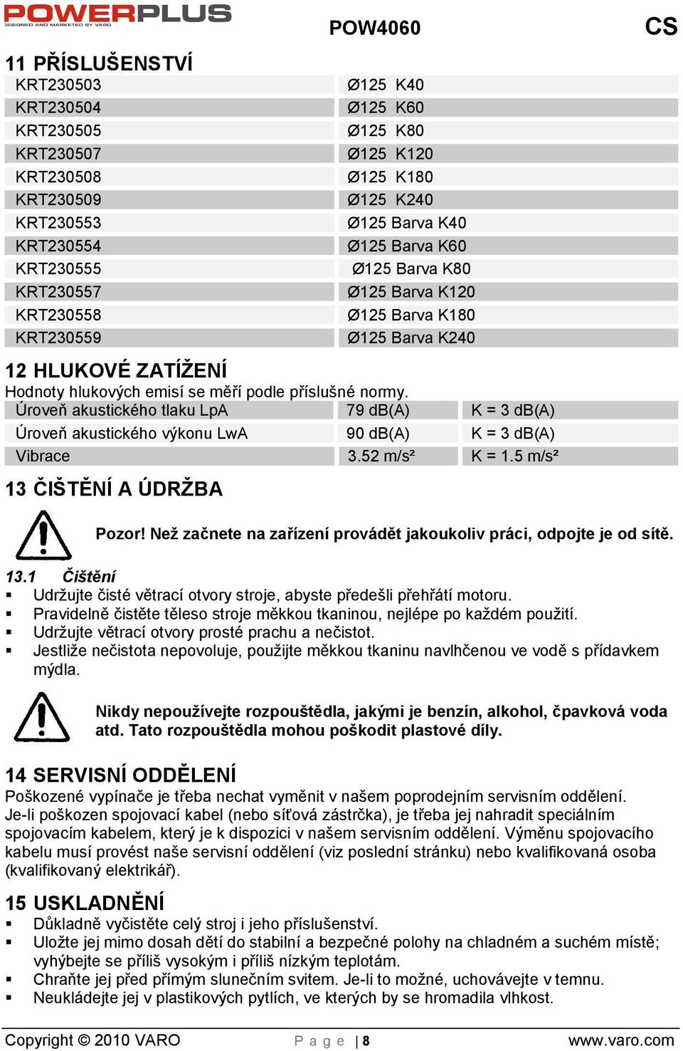 Úroveň akustického tlaku LpA 79 db(a) K = 3 db(a) Úroveň akustického výkonu LwA 90 db(a) K = 3 db(a) Vibrace 3.52 m/s² K = 1.5 m/s² 13 ČITĚNÍ A ÚDRBA Pozor!