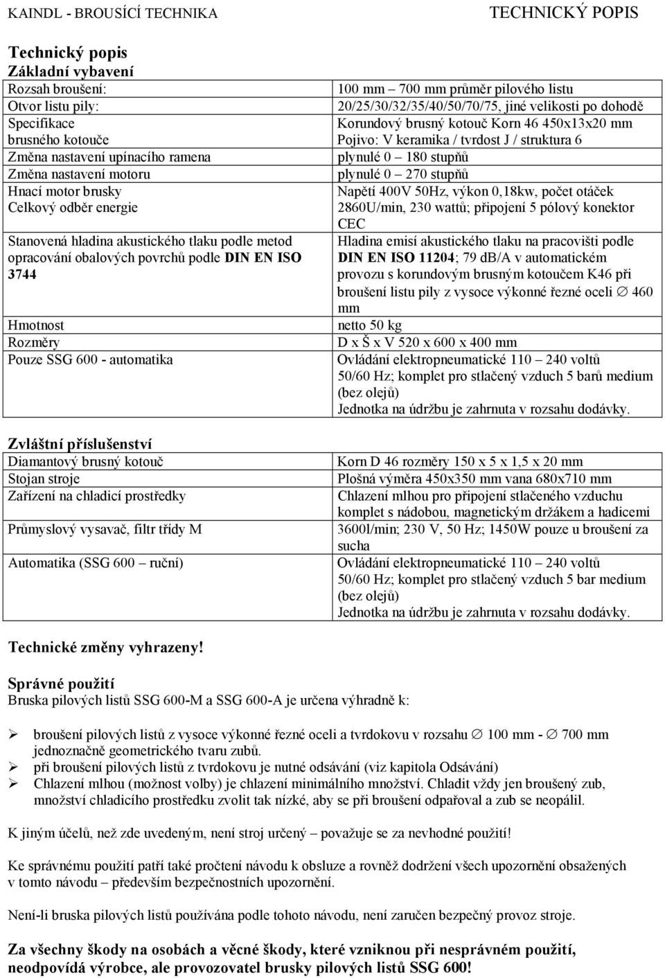 stroje Zařízení na chladicí prostředky Průmyslový vysavač, filtr třídy M Automatika (SSG 600 ruční) TECHNICKÝ POPIS 100 mm 700 mm průměr pilového listu 20/25/30/32/35/40/50/70/75, jiné velikosti po