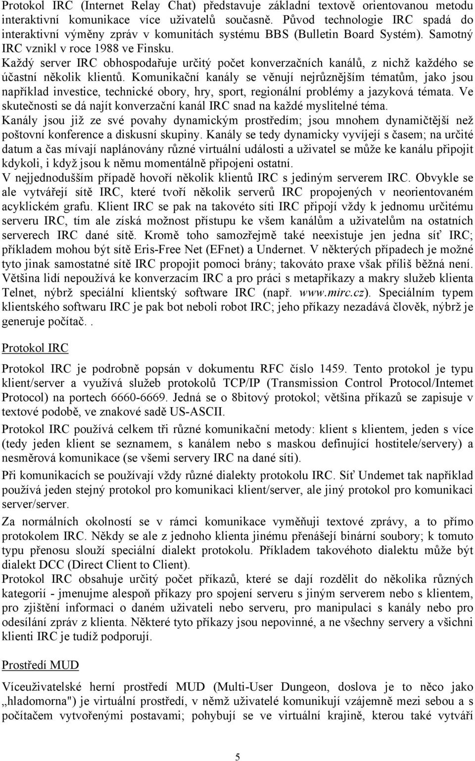 Každý server IRC obhospodařuje určitý počet konverzačních kanálů, z nichž každého se účastní několik klientů.