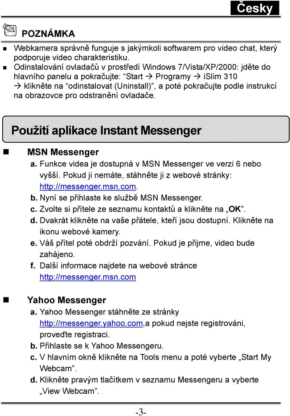 obrazovce pro odstranění ovladače. Použití aplikace Instant Messenger MSN Messenger a. Funkce videa je dostupná v MSN Messenger ve verzi 6 nebo vyšší.