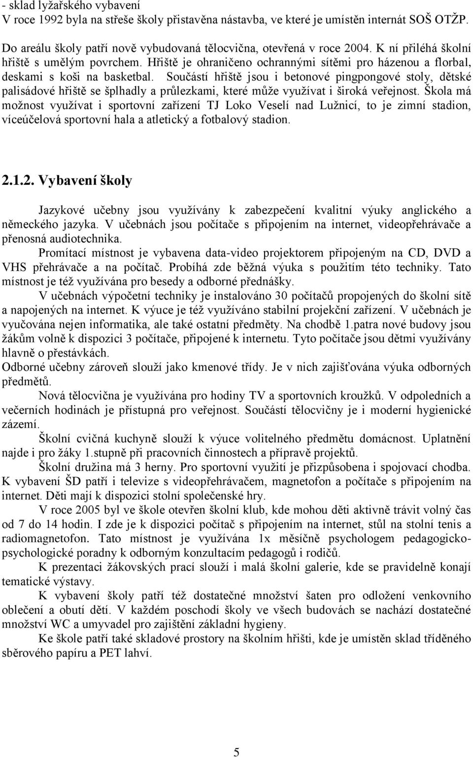 Součástí hřiště jsou i betonové pingpongové stoly, dětské palisádové hřiště se šplhadly a průlezkami, které můţe vyuţívat i široká veřejnost.