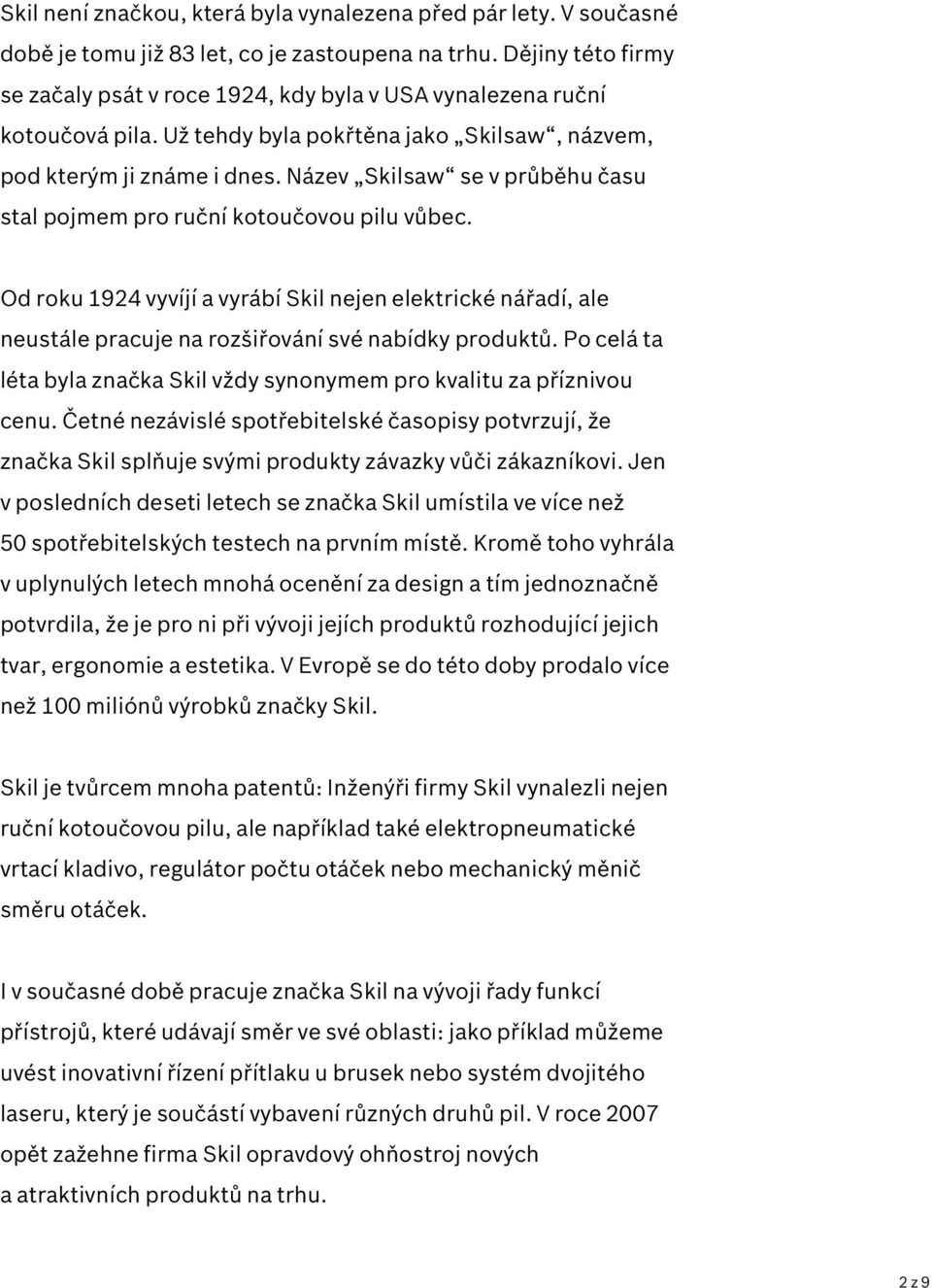 Název Skilsaw se v průběhu času stal pojmem pro ruční kotoučovou pilu vůbec. Od roku 1924 vyvíjí a vyrábí Skil nejen elektrické nářadí, ale neustále pracuje na rozšiřování své nabídky produktů.