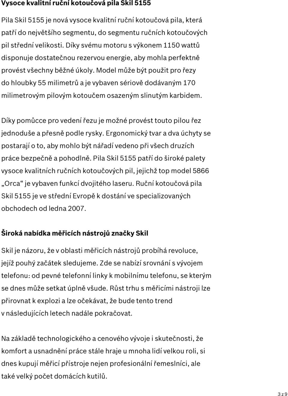 Model může být použit pro řezy do hloubky 55 milimetrů a je vybaven sériově dodávaným 170 milimetrovým pilovým kotoučem osazeným slinutým karbidem.