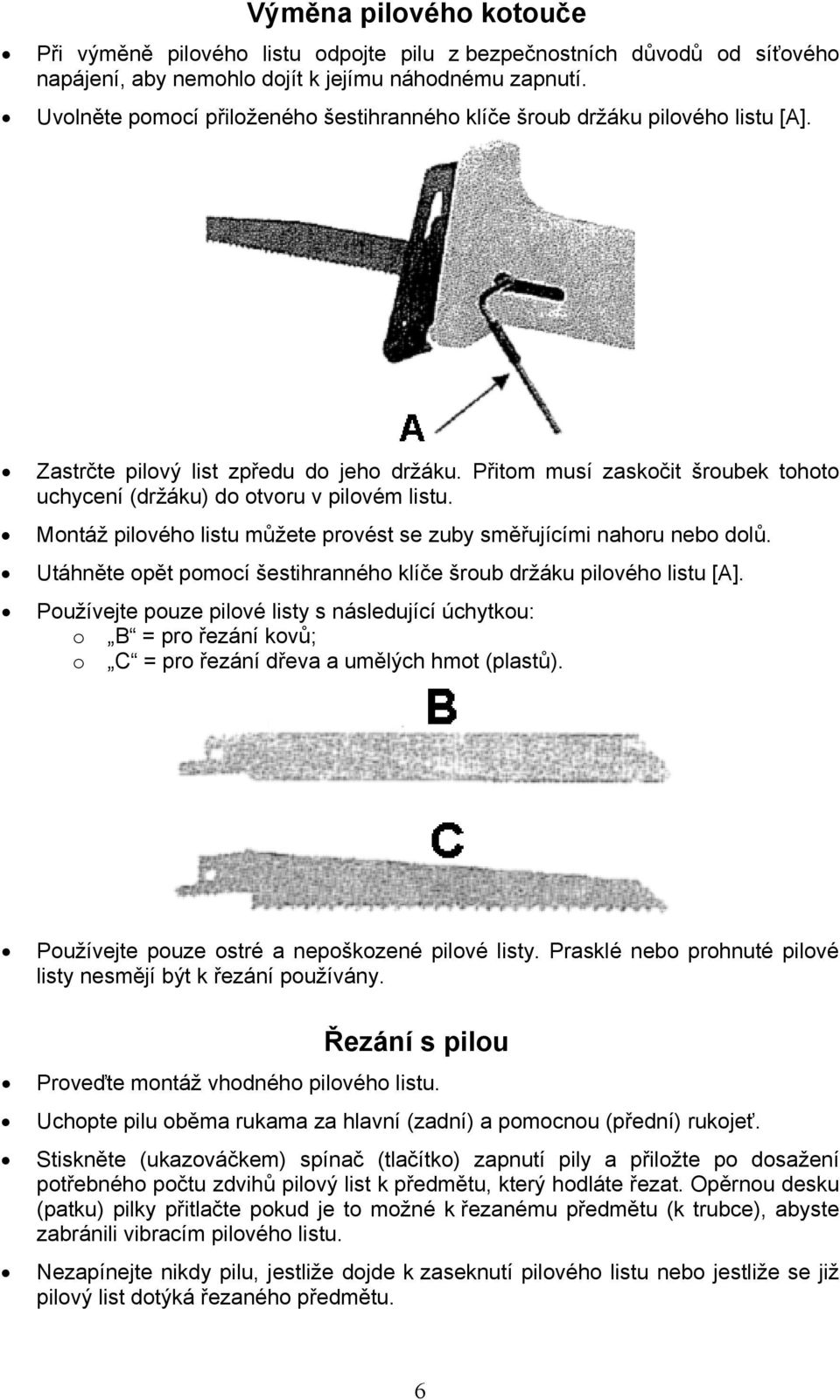 Přitom musí zaskočit šroubek tohoto uchycení (držáku) do otvoru v pilovém listu. Montáž pilového listu můžete provést se zuby směřujícími nahoru nebo dolů.