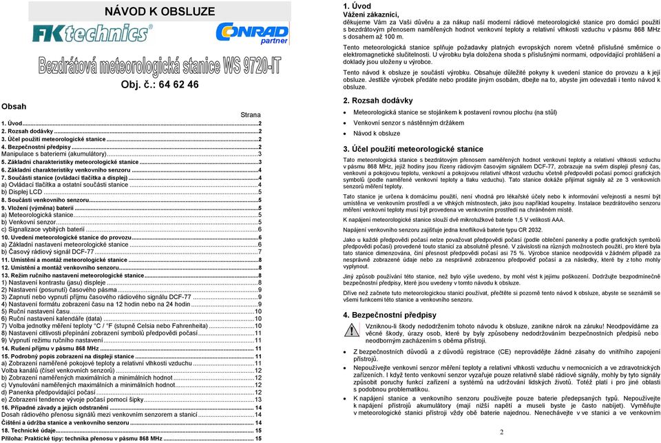 ..4 a) Ovládací tlačítka a ostatní součásti stanice...4 b) Displej LCD...5 8. Součásti venkovního senzoru...5 9. Vložení (výměna) baterií...5 a) Meteorologická stanice...5 b) Venkovní senzor.