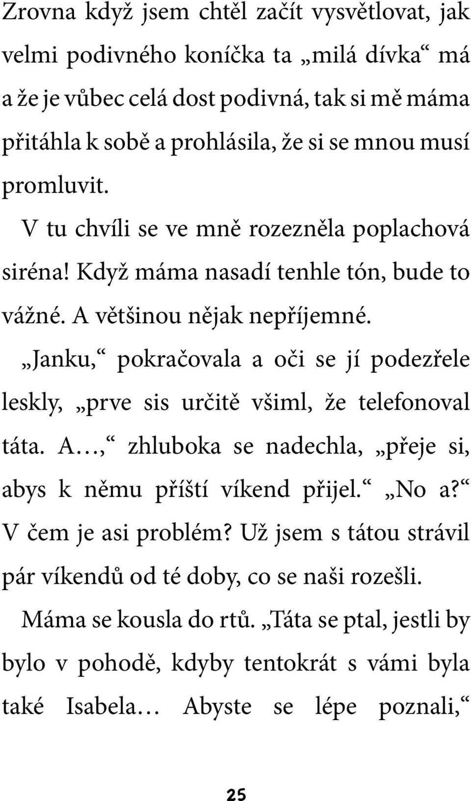 Janku, pokračovala a oči se jí podezřele leskly, prve sis určitě všiml, že telefonoval táta. A, zhluboka se nadechla, přeje si, abys k němu příští víkend přijel. No a?