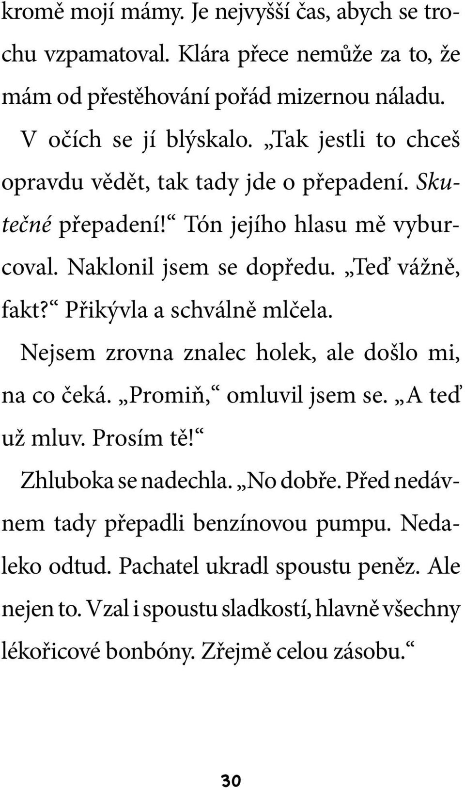 Přikývla a schválně mlčela. Nejsem zrovna znalec holek, ale došlo mi, na co čeká. Promiň, omluvil jsem se. A teď už mluv. Prosím tě! Zhluboka se nadechla. No dobře.