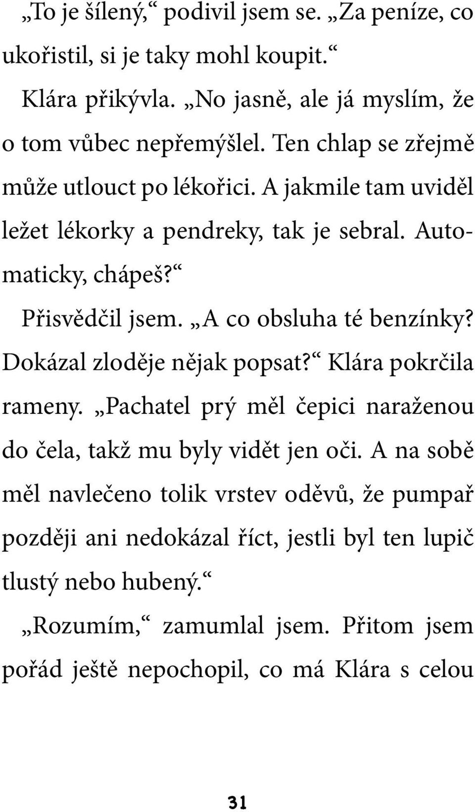 A co obsluha té benzínky? Dokázal zloděje nějak popsat? Klára pokrčila rameny. Pachatel prý měl čepici naraženou do čela, takž mu byly vidět jen oči.