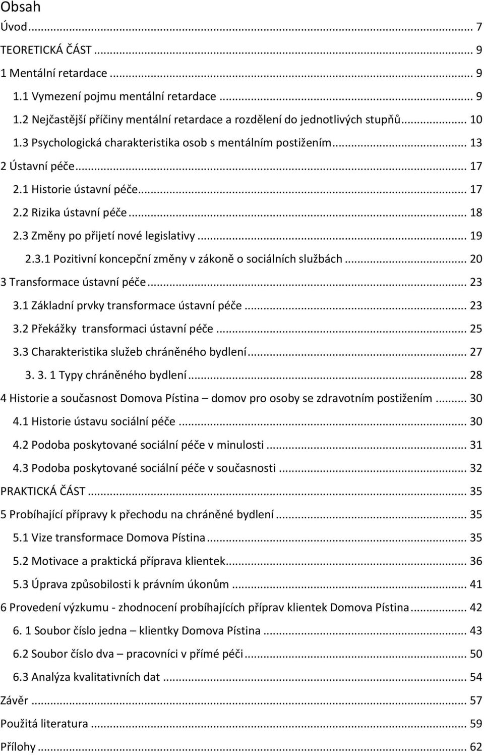 .. 20 3 Transformace ústavní péče... 23 3.1 Základní prvky transformace ústavní péče... 23 3.2 Překážky transformaci ústavní péče... 25 3.3 Charakteristika služeb chráněného bydlení... 27 3. 3. 1 Typy chráněného bydlení.